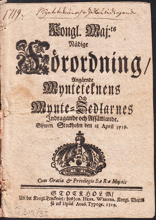 Kongl. maj:ts nådige Förordning, Angående Mynteteknens Och Mynte-Zedlarnes Indragande och Afsättiande. Gifwen Stockholm den 23 april 1719.