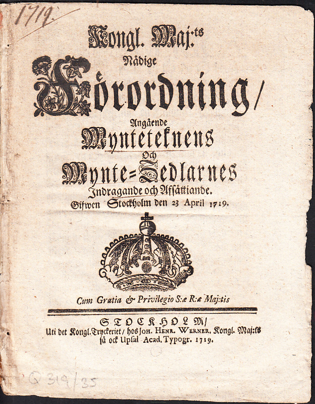 Kongl. maj:ts nådige Förordning, Angående Mynteteknens Och Mynte-Zedlarnes Indragande och Afsättiande. Gifwen Stockholm den 23 april 1719.