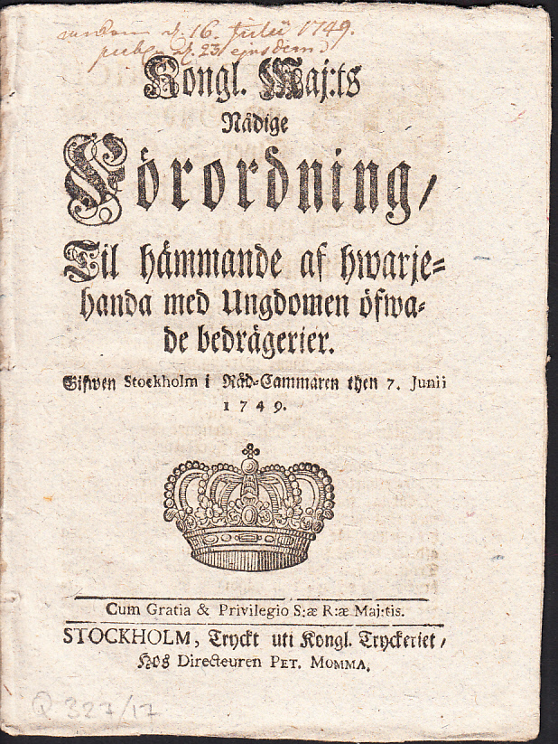 Kongl. Maj:ts Nådige Förordning, Til hämmande af hwarjehanda med Ungdomen öfwade bedrägerier. Gifwen Stockholm i Råd-Cammaren then 7. Junii 1749.