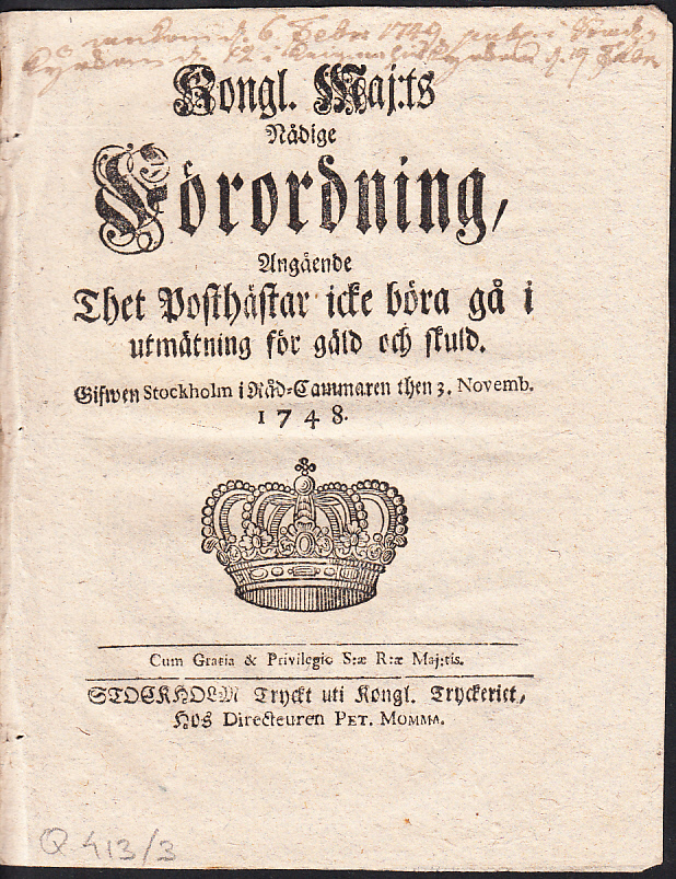 Kongl. Maj:ts Nådige Förordning, Angående Thet Posthästar icke böra gå i utmätning för gäld och skuld. Gifwen Stockholm i Råd-Cammaren then 3. Novemb. 1748.