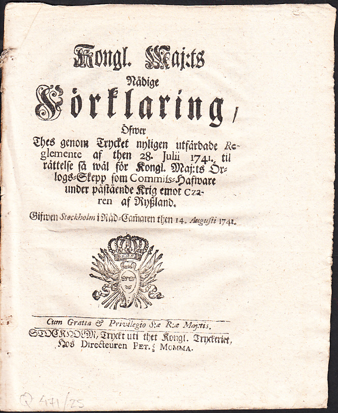 Kongl. maj:ts nådige Förklaring, Öfwer Thes genom Trycket nyligen utfärdade Reglemente af then 28. Julii 1741. til rättelse så wäl för Kongl. Maj:ts Örlogs-Skepp som Commiss-Hafware under påstående Krig emot Czaren af Ryszland. Gifwen Stockholm i Råd-Camaren then 14. augusti 1741.