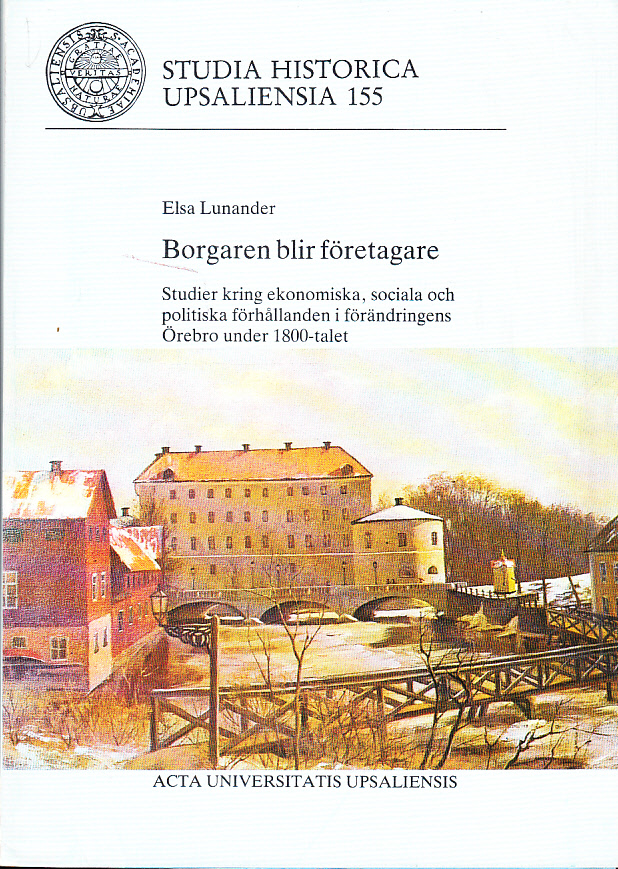 Borgaren blir företagare. Studier kring ekonomiska, sociala och politiska förhållanden i förändringens Örebro under 1800-talet. With a Summary in English. [Utg. av] Historiska Institutionen vid Uppsala universitet.