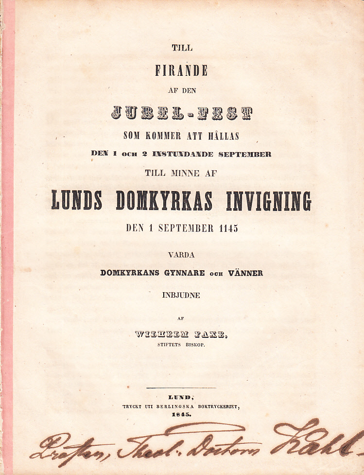 Till firande af den jubel-fest som kommer att hållas den 1 och 2 instundande september till minne af Lunds domkyrkas invigning den 1 sept. 1145 varda domkyrkans gynnare och vänner inbjudne af Wilhelm Faxe ... [tillsammans med:] Ordning vid Jubelhögtidligheterna i Lund den 1:ste och 2:dre September 1845 [= rubrik].