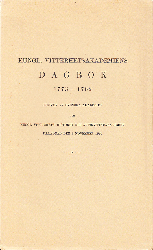 Kungl. Vitterhetsakademiens dagbok 1773-1782. Utgiven av Svenska akademien och Kungl. vitterhets-, historie- och antikvitets-akademien tillägnad den 6 november 1930.