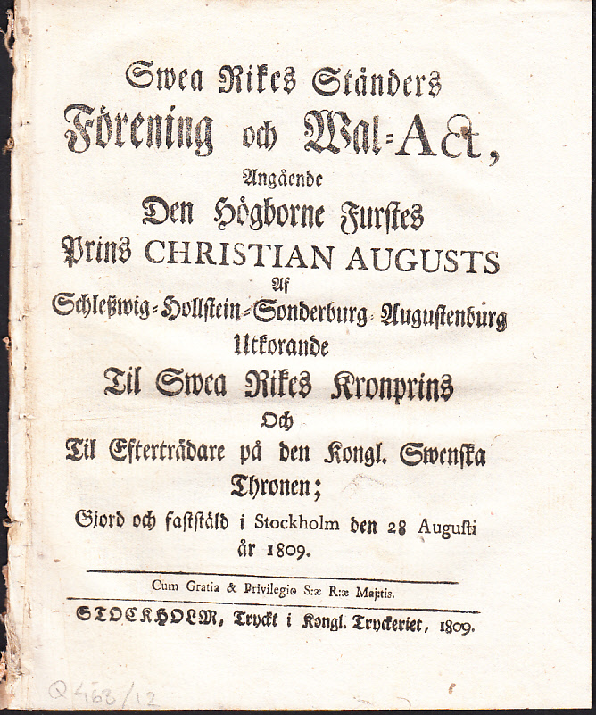 Swea rikes ständers förening och wal-act, angående den högborne furstes prins Christian Augusts af Schleszwig- Hollstein-Sonderburg-Augustenburg utkorande til Swea rikes kronprins och til efterträdare på den kongl. swenska thronen; gjord och faststäld i Stockholm den 28 augusti år 1809.