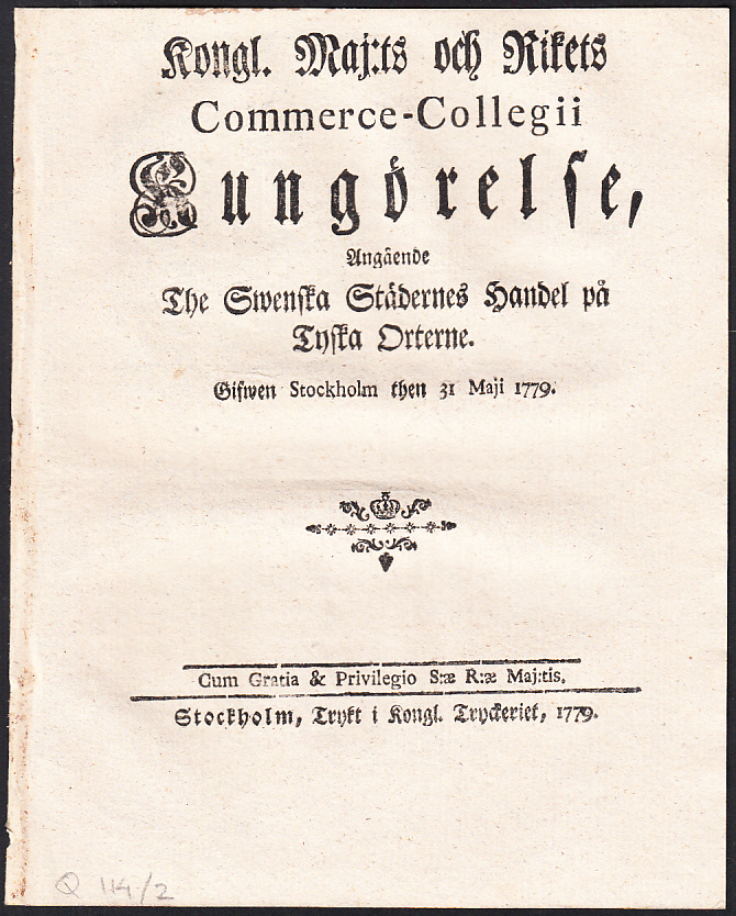 Kongl. Maj:ts och Rikets Commerce-Collegii Kungörelse, Angående The Swenska Städernes Handel på Tyska Orterne. Gifwen Stockholm then 31 Maji 1779.