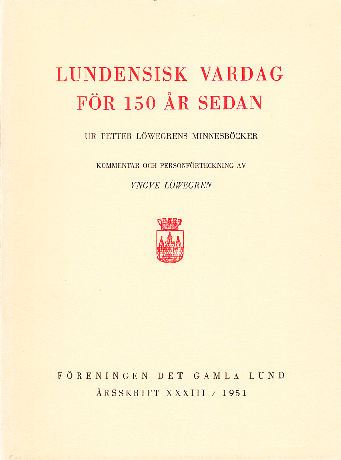 Lundensisk vardag för 150 år sedan. Ur Petter Löwegrens minnesböcker. Kommentar och personförteckning. [Utg. av] Föreningen Det Gamla Lund.