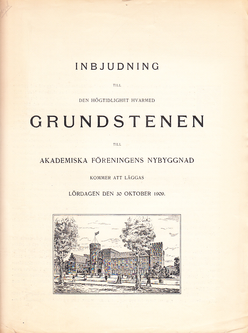 Inbjudan till den högtidlighet hvarmed grundstenen till Akademiska Föreningens nybyggnad kommer att läggas lördagen den 30 oktober 1909.