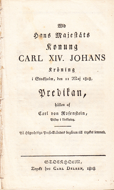 Wid hans majestäts konung Carl XIV. Johans kröning i Stockholm, den 11 maj 1818, predikan, hållen af Carl von Rosenstein ... På högwördiga prest-ståndets begäran till trycket lemnad.