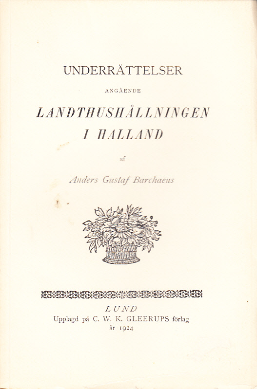 Underrättelser angående landthushållningen i Halland, samlade under en resa, som, efter höglofl. Kongl. Wetenskaps-Academiens instruction, anträddes ifrån Stockholm den 26 Jun. 1773, af Anders Gustaf Barchaeus.