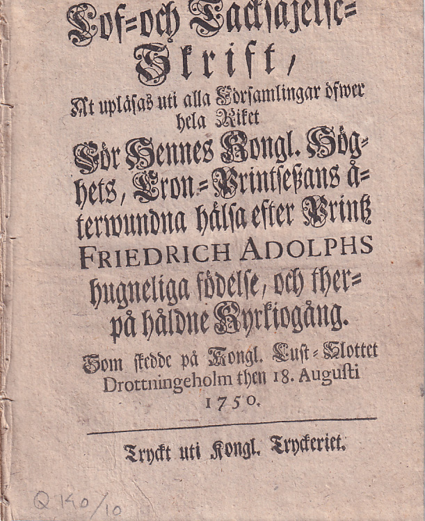 Lof- och Tacksäjelse-Skrift, At upläsas uti alla Församlingar öfwer hela Riket För Hennes Kongl. Höghets, Cron-Printseszans återwundna hälsa efter Printz Friedrich Adolphs hugneliga födelse, och therpå håldne Kyrkiogång, Som skedde på Kongl. Lust-Slottet Drottningeholm then 18. Augusti 1750.