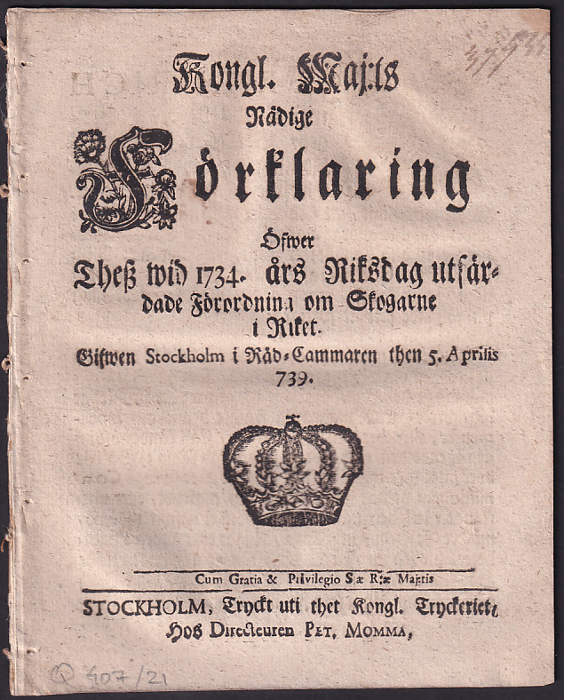 Kongl. Maj:ts Nådige Förklaring Öfwer Thesz wid 1734. års Riksdag utfärdade Förordning om Skogarne i Riket. Gifwen Stockholm i Råd-Cammaren then 5. Aprilis 739. [sic!].