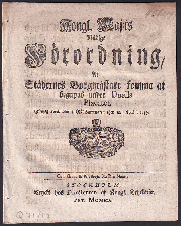 Kongl. Maj:ts Nådige Förordning, At Städernes Borgmästare komma at begripas under Duells Placatet. Gifwen Stockholm i RådCammaren [!] then 16. Aprillis 1739.