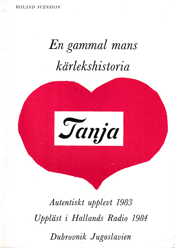 Tanja. En gammal mans kärlekshistoria. Autentiskt upplevt 1983. Uppläst i Hallands radio 1984. Dubrovnik, Jugoslavien.