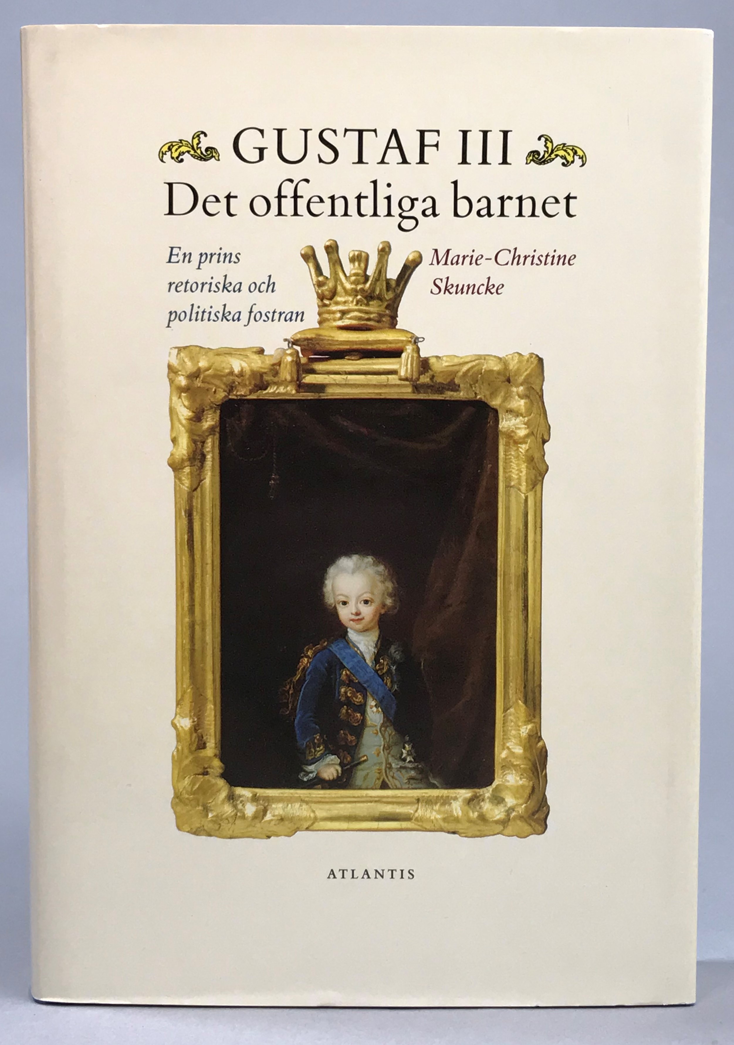 Gustaf III. Det offentliga barnet. En prins retoriska och politiska fostran. [Utg. av] Atlantis.