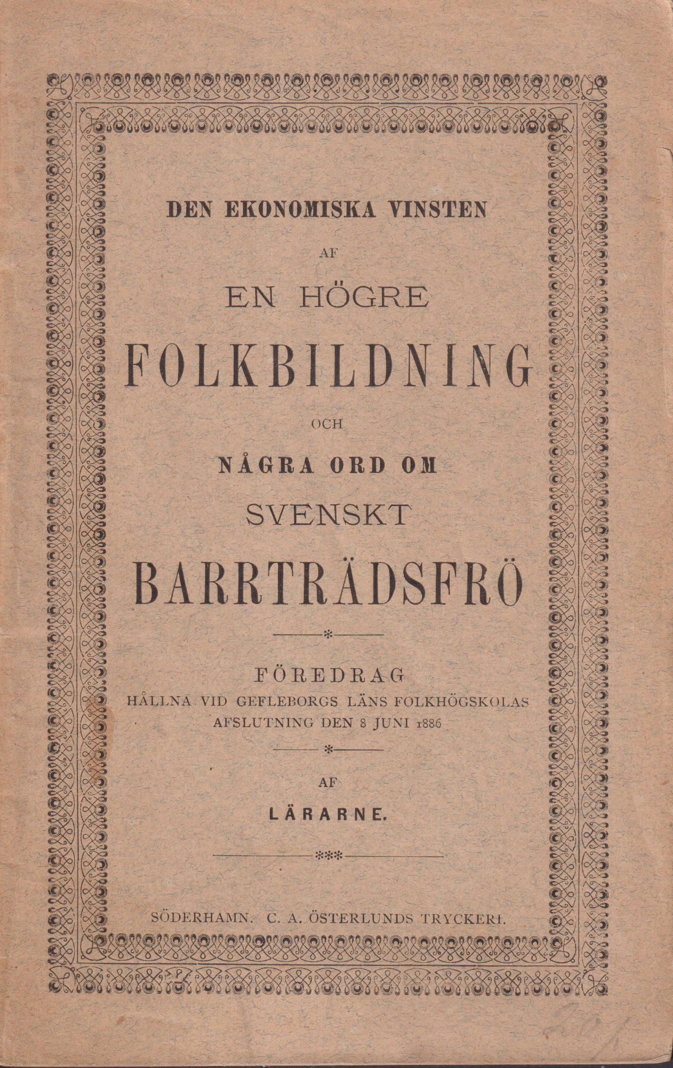 Den ekonomiska vinsten af en högre folkbildning och Några ord om svenskt barrträdsfrö. Föredrag hållna vid Gefleborgs läns Folkhögskolas afslutning den 8 juni 1886 af lärarne [= omslagstitel].
