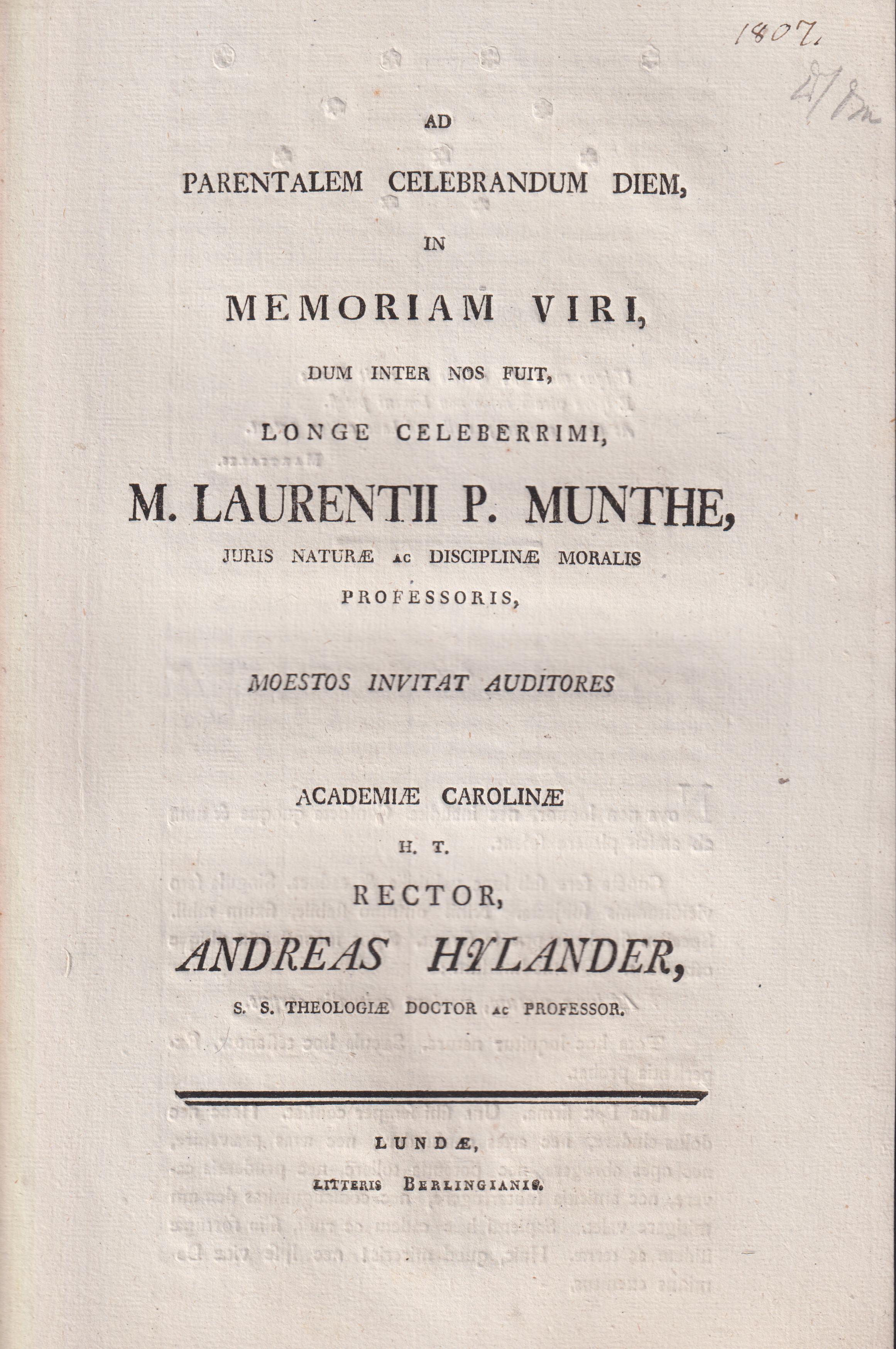 Ad parentalem celebrandum diem in memoriam viri, dum inter nos fuit, longe celeberrimi m. Laurentii P. Munthe, juris naturæ ac disciplinæ moralis professoris moestos invitat auditores Academiæ Carolinæ rector Andreas Hylander ...