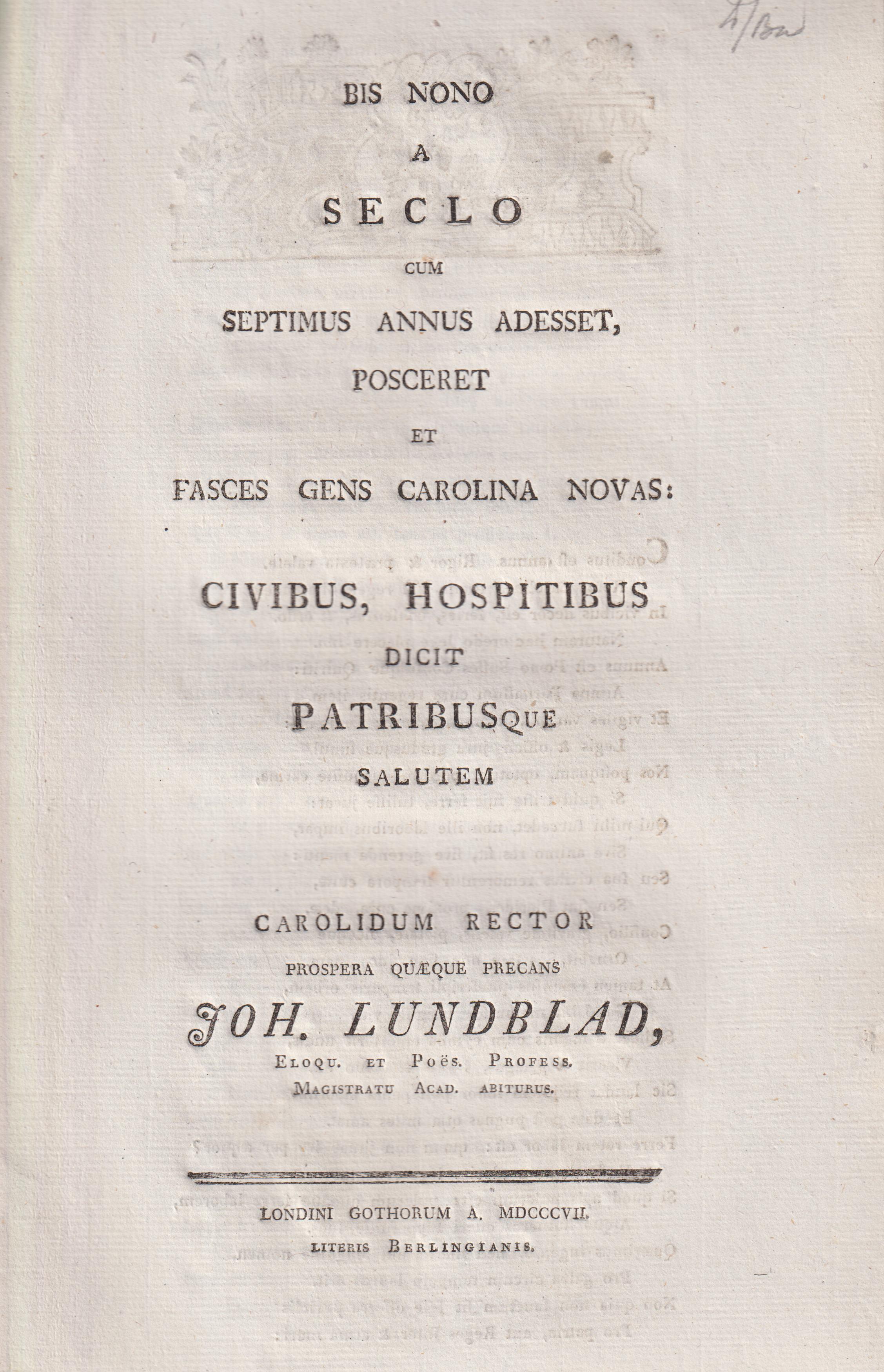 Bis nono a seclo, cum septimus annus adesset, posceret et fasces gens Carolina novas: civibus, hospitibus dicit patribusque salutem Carolidum rector prospera quæque precans Joh. Lundblad ...