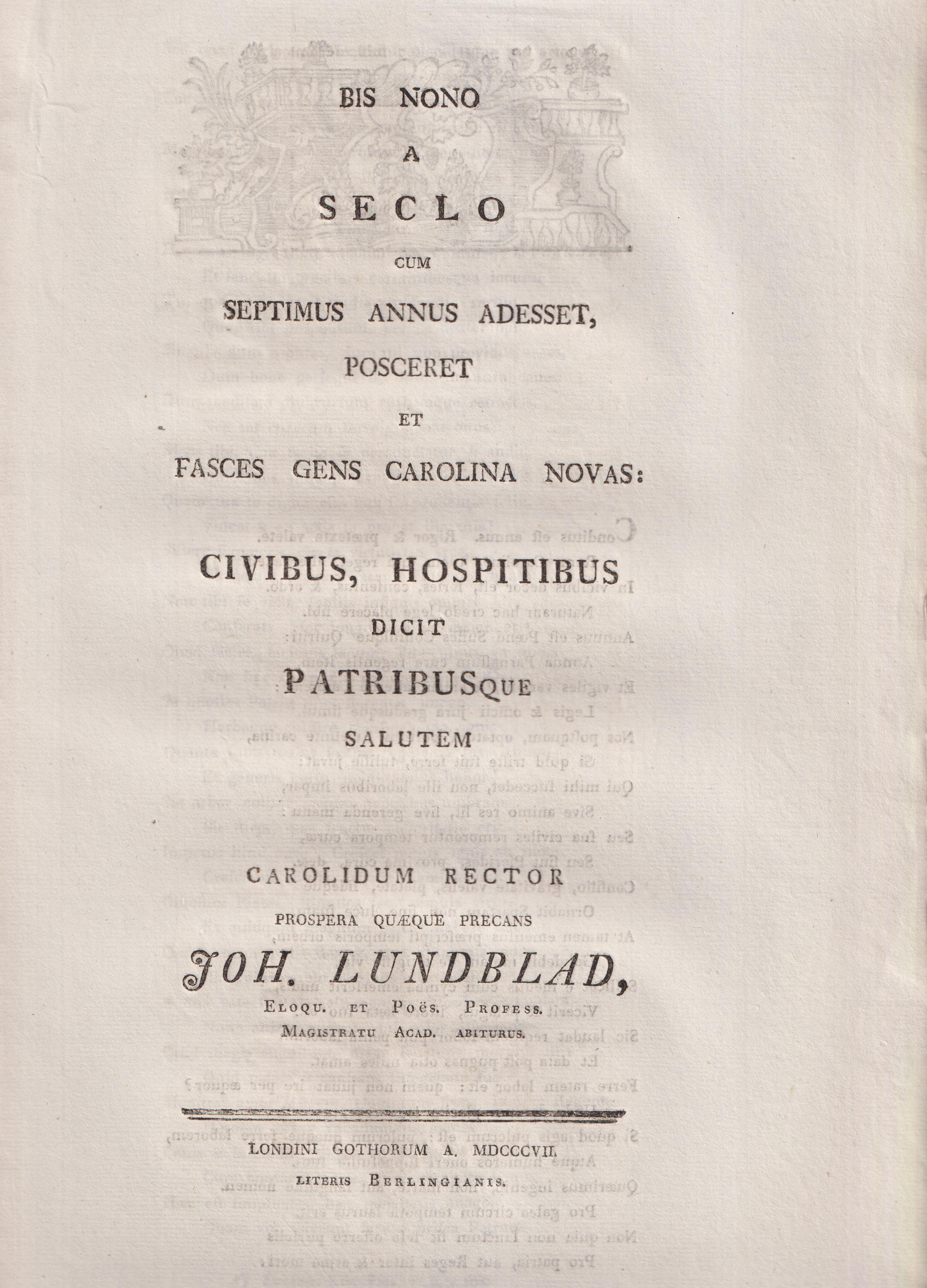 Bis nono a seclo, cum septimus annus adesset, posceret et fasces gens Carolina novas: civibus, hospitibus dicit patribusque salutem Carolidum rector prospera quæque precans Joh. Lundblad ...