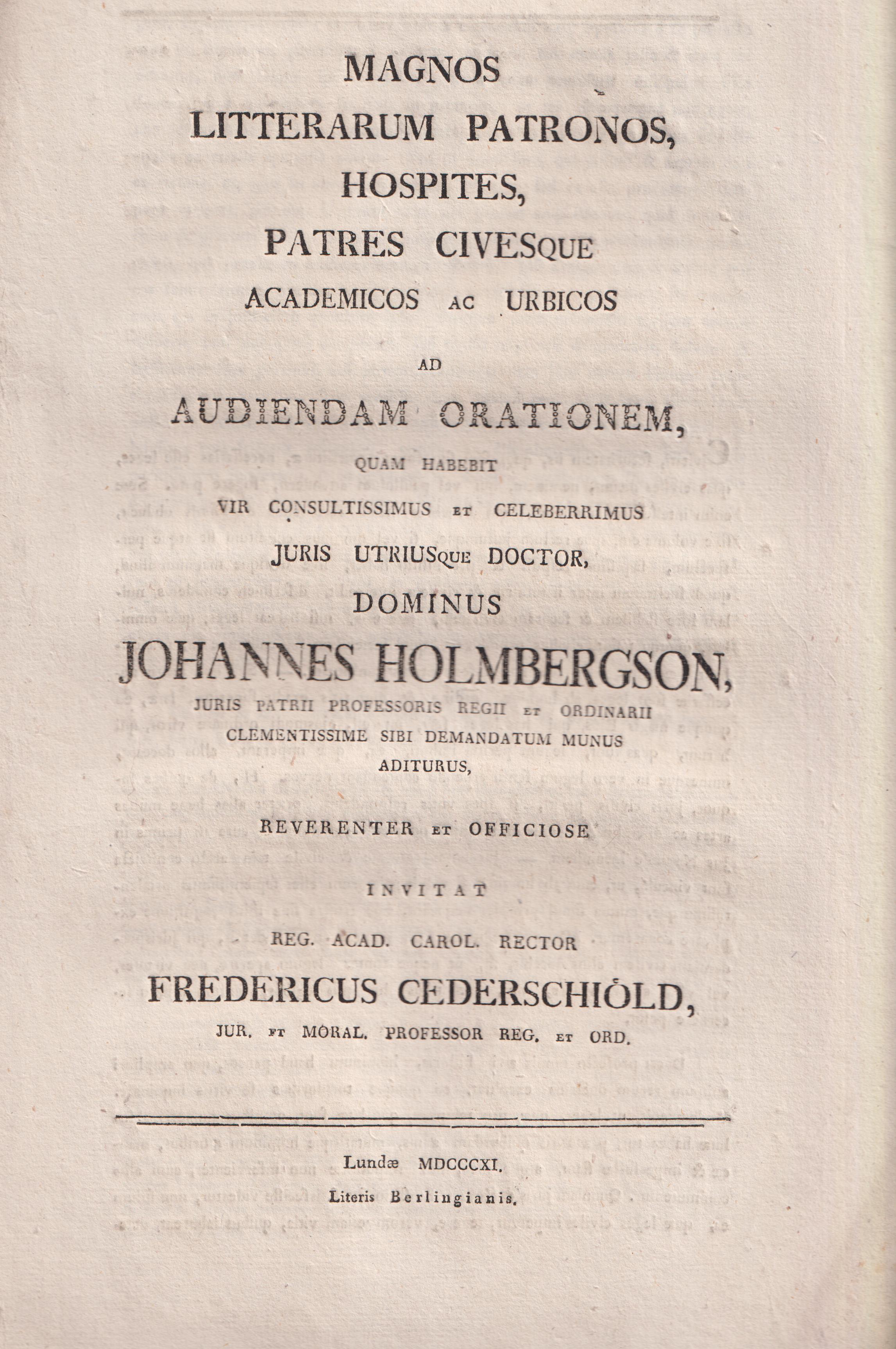 Magnos litterarum patronos, hospites, patres civesque academicos ac urbicos ad audiendam orationem, quam habebit vir consultissimus et celeberrimus juris utriusque doctor, dominus Johannes Holmbergson, juris patrii professoris regii et ordinarii clementissime sibi demandatum munus aditurus, reverenter et officiose invitat reg. Acad. Carol. rector Fredericus Cederschiöld ...