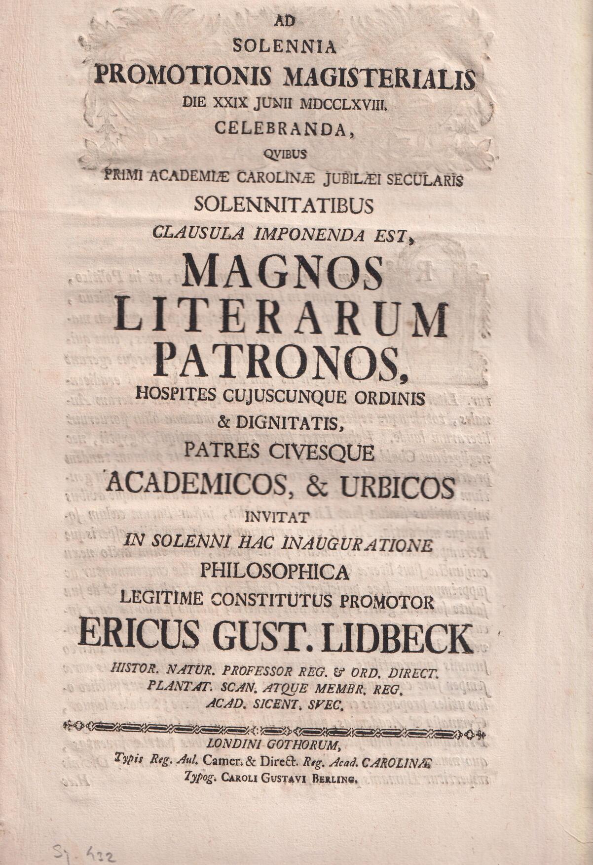 Ad solennia promotionis magisterialis die XXIX Junii MDCCLXVIII. celebranda, qvibus primi Academiæ Carolinæ jubilæi secularis solennitatibus clausula imponenda est, magnos literarum patronos, hospites cujuscunque ordinis & dignitatis, patres civesque academicos, & urbicos invitat in solenni hac inauguratione philosophica legitime constitutus promotor Ericus Gust. Lidbeck ...