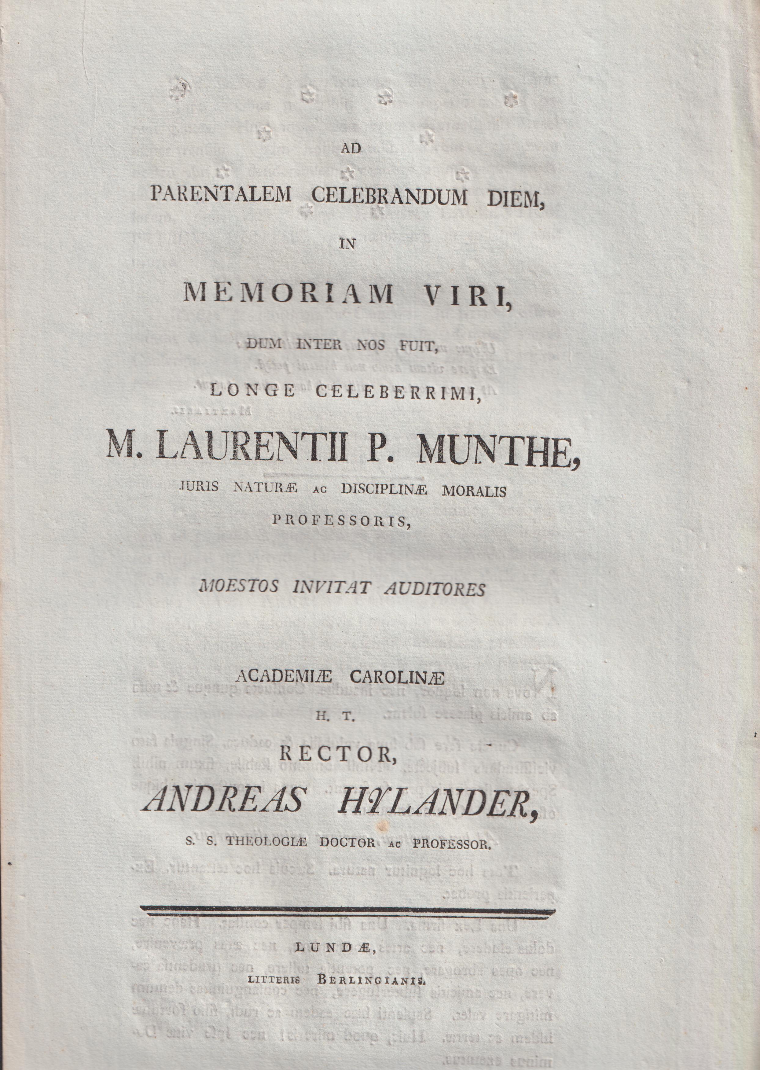 Ad parentalem celebrandum diem in memoriam viri, dum inter nos fuit, longe celeberrimi m. Laurentii P. Munthe, juris naturæ ac disciplinæ moralis professoris moestos invitat auditores Academiæ Carolinæ rector Andreas Hylander ...