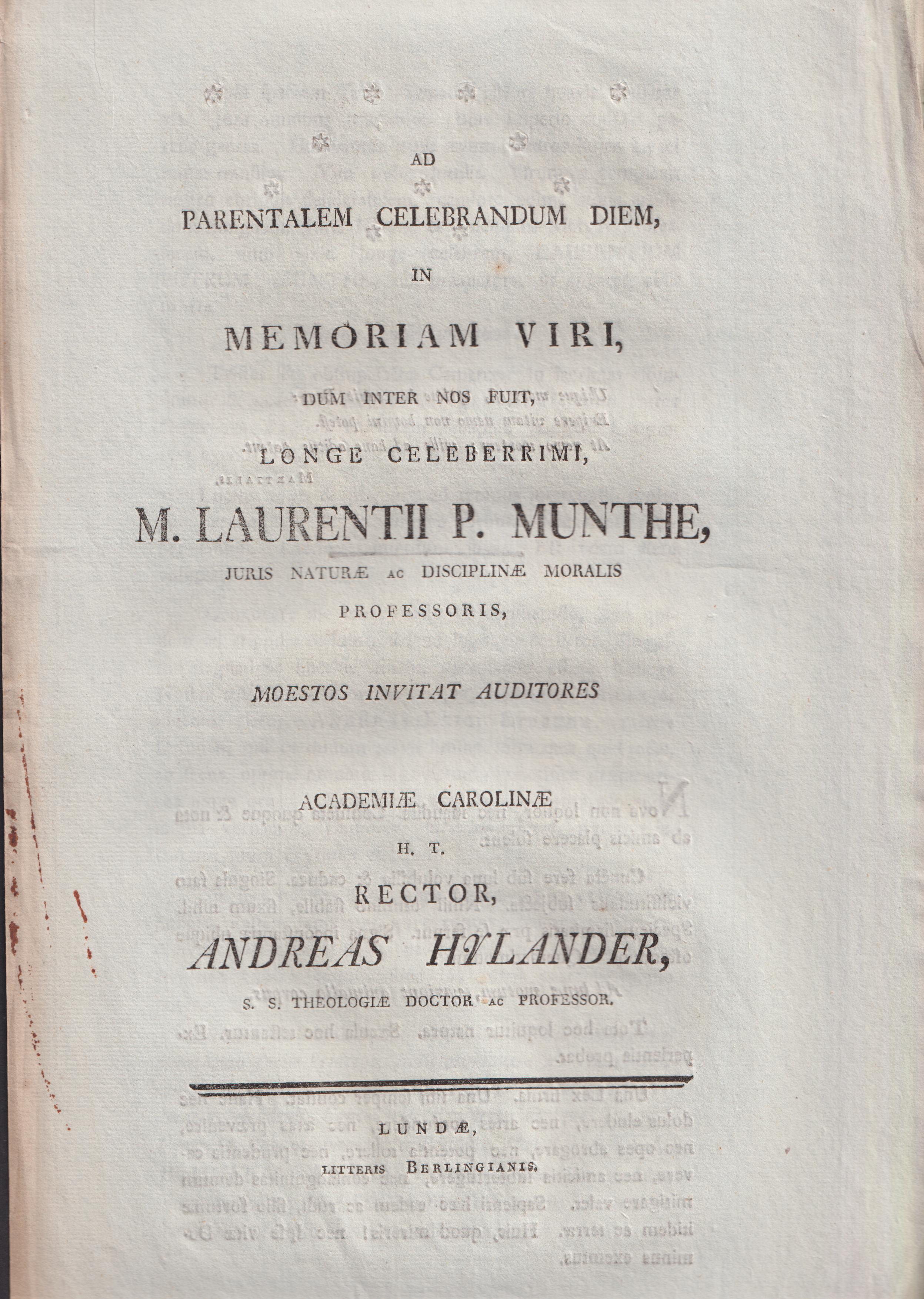 Ad parentalem celebrandum diem in memoriam viri, dum inter nos fuit, longe celeberrimi m. Laurentii P. Munthe, juris naturæ ac disciplinæ moralis professoris moestos invitat auditores Academiæ Carolinæ rector Andreas Hylander ...