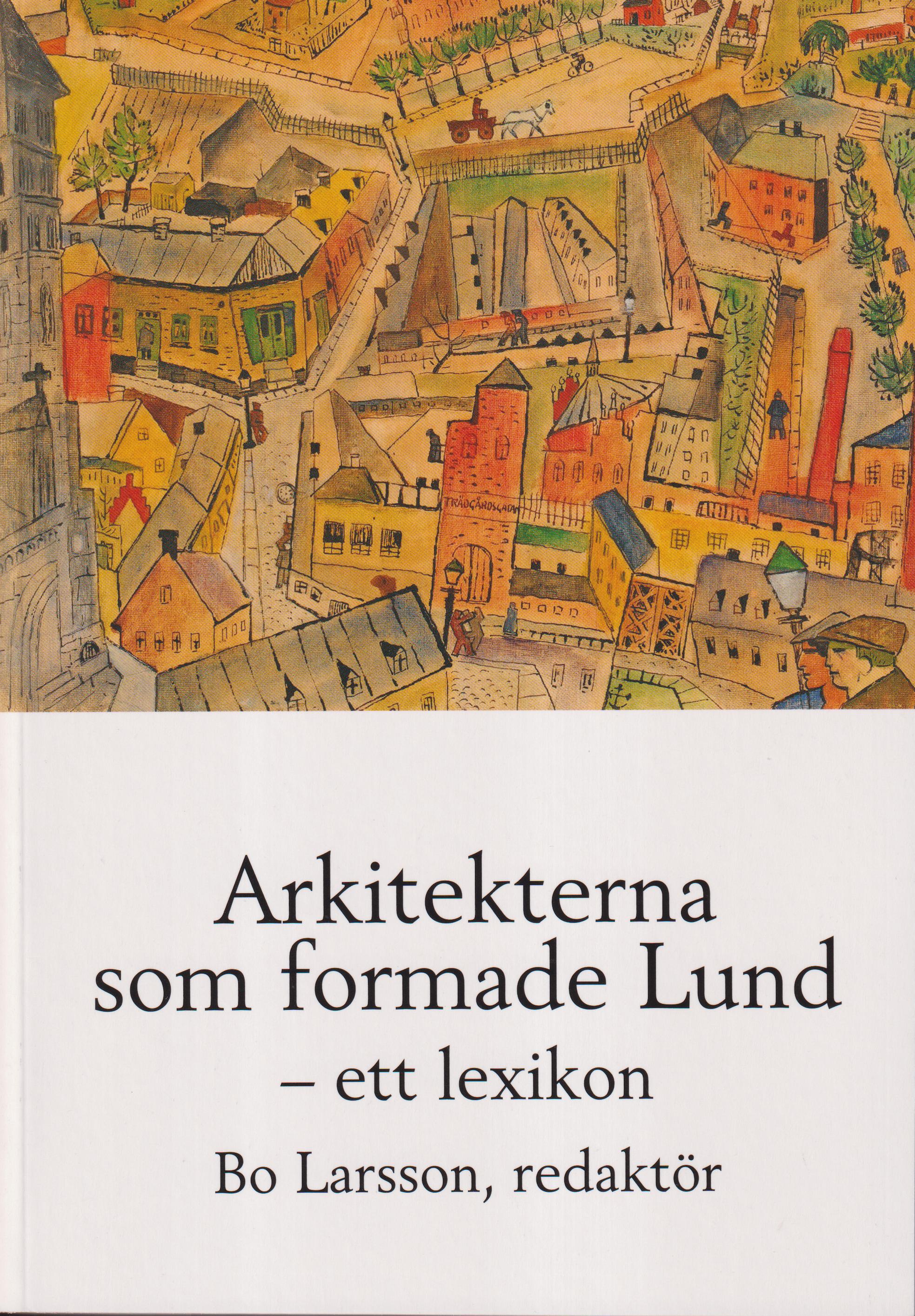 Arkitekterna som formade Lund - ett lexikon. [Utg. av] Föreningen Gamla Lund.