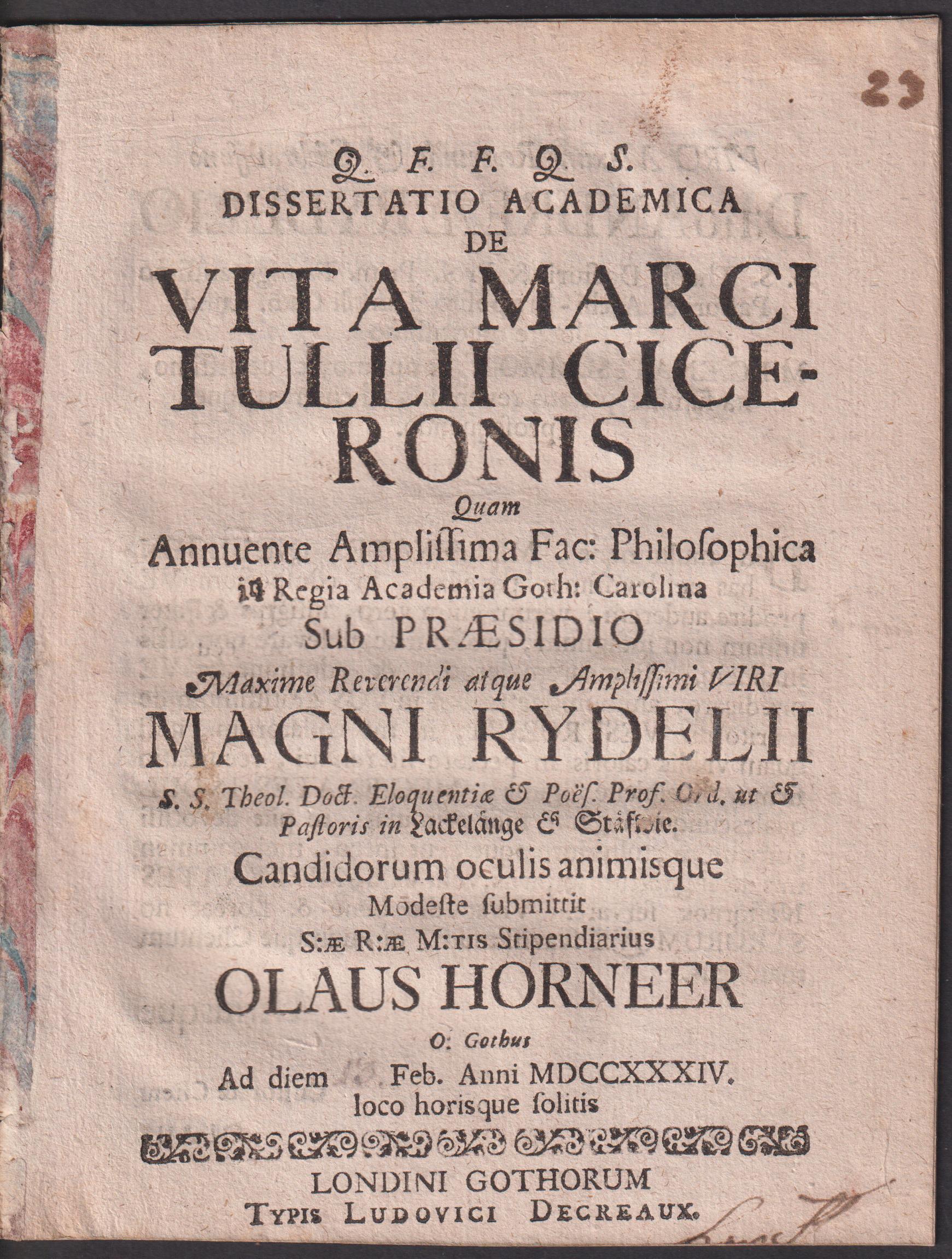 Dissertatio academica de vita Marci Tullii Ciceronis quam ... sub præsidio ... Magni Rydelii ... Candidorum oculis animisque modeste submittit ... Olaus Horneer O: Gothus ad diem [13] Feb. anni MDCCXXXIV. loco horisque solitis.