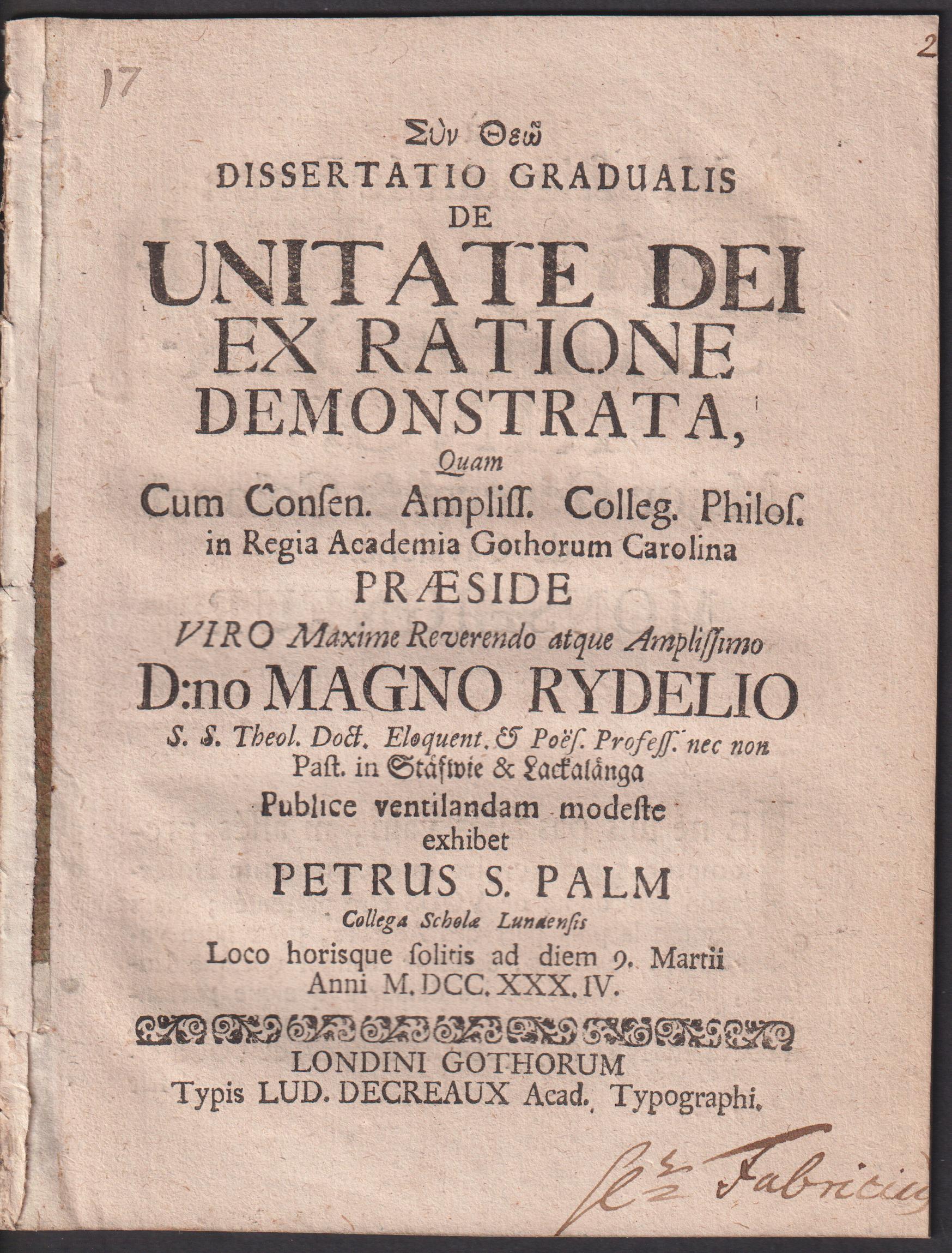 Dissertatio gradualis de unitate Dei ex ratione demonstrata, quam ... præside viro maxime reverendo atque amplissimo d:no Magno Rydelio ... Publice ventilandam modeste exhibet Petrus S. Palm ... loco horisque solitis ad diem 9. Martii anni M.DCC.XXX.IV.