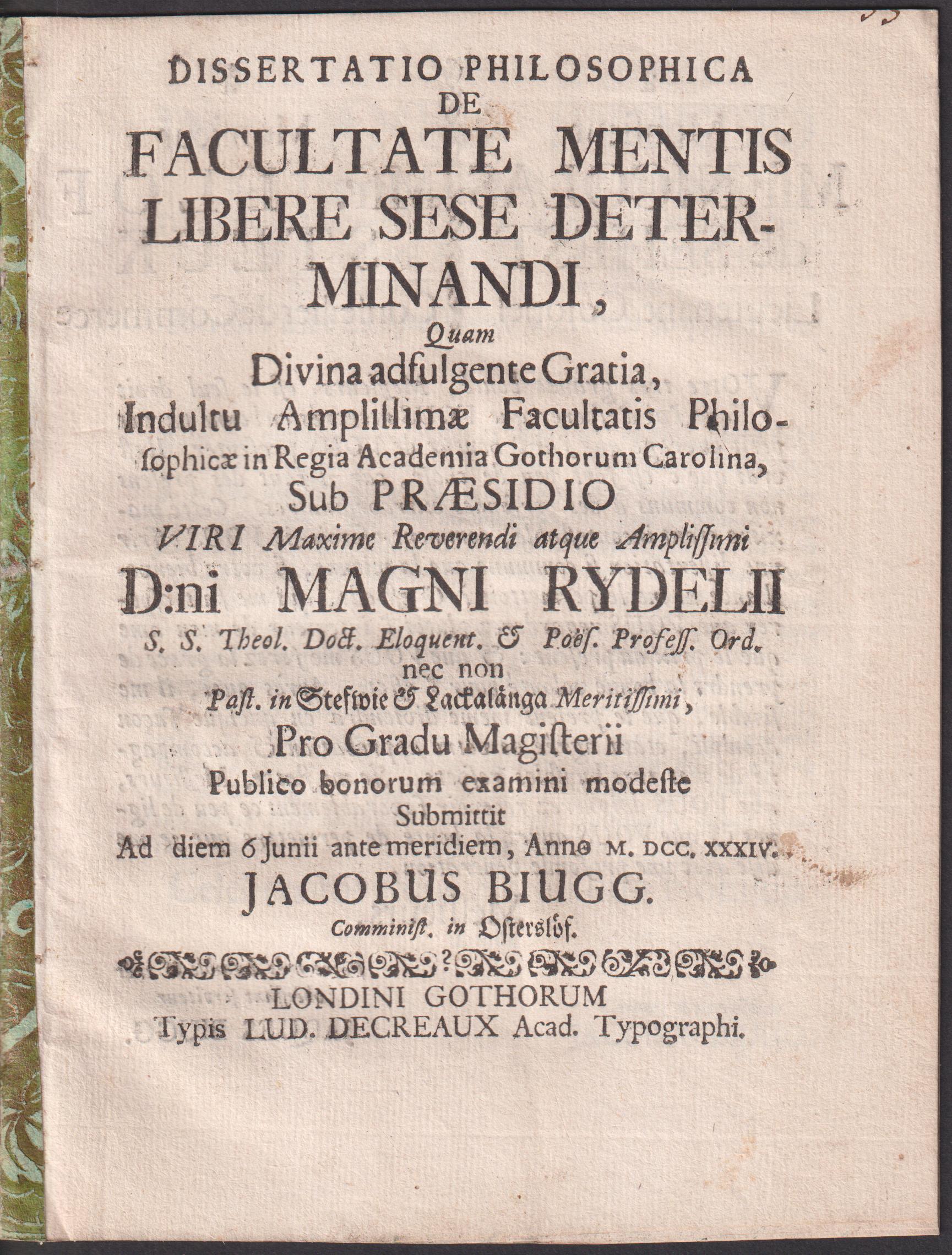 Dissertatio philosophica de facultate mentis libere sese determinandi, quam ... sub praesidio ... Magni Rydelii ... pro gradu magisterii publico bonorum examini modeste submittit ad diem 6 junii ante meridiem anno M.DCC.XXXIV Jacobus Biugg.