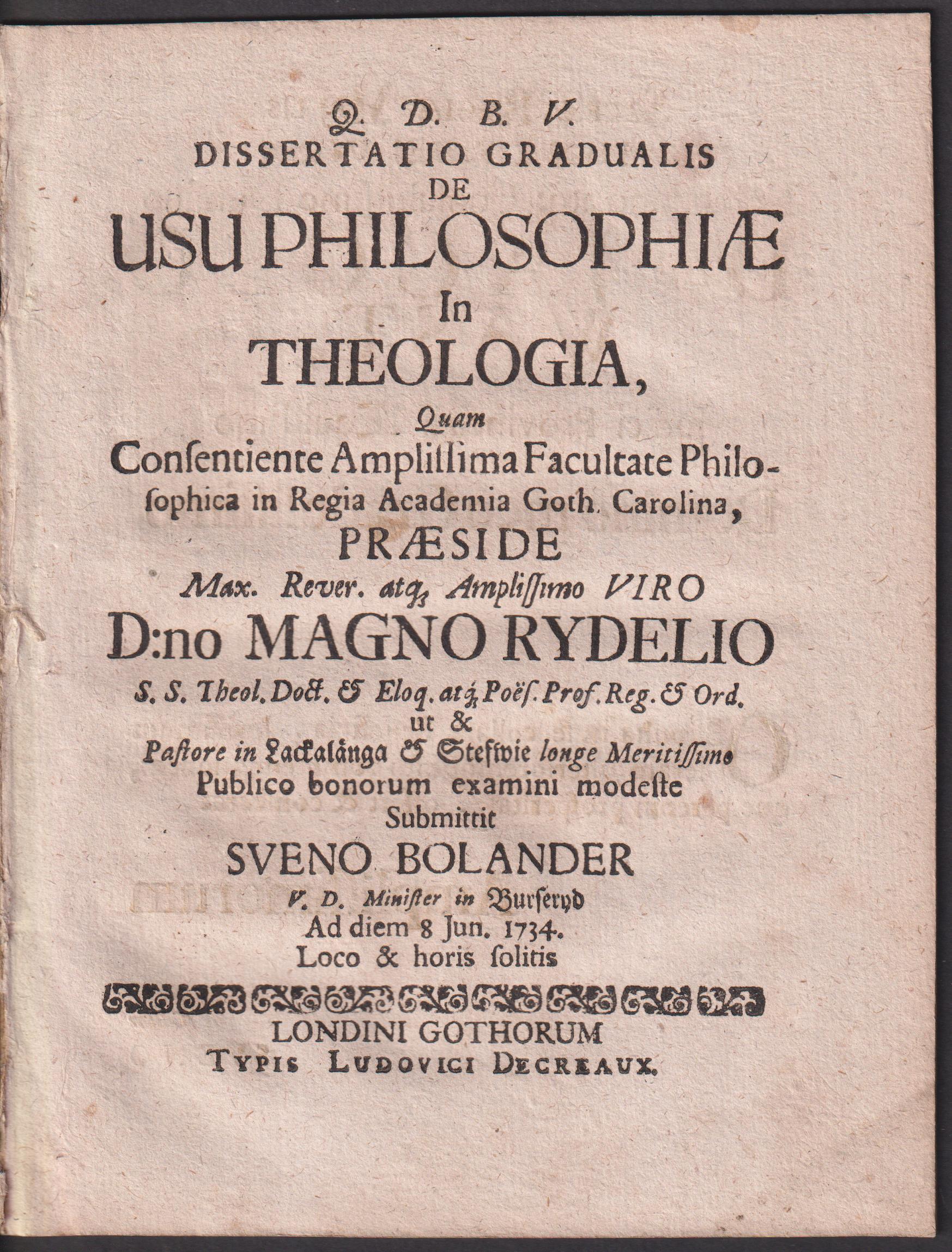 Dissertatio gradualis de usu philosophiæ in theologia, quam ... præside max. rever. atq amplissimo viro d:no Magno Rydelio ... Publico bonorum examini modeste submittit Sveno Bolander ... ad diem 8 Jun. 1734. loco & horis solitis.