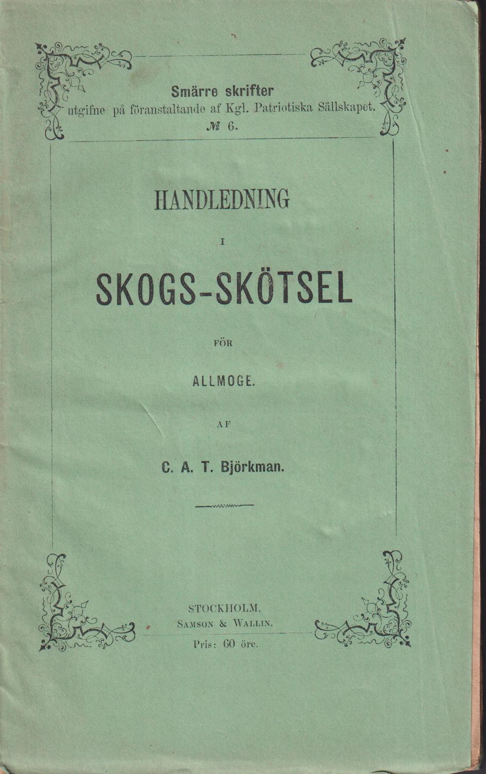 Handledning i skogs-skötsel för allmoge af C.A.T. Björkman. Prisbelönt af Kongl. Patriotiska Sällskapet. [Utg. av] Samson & Wallin.
