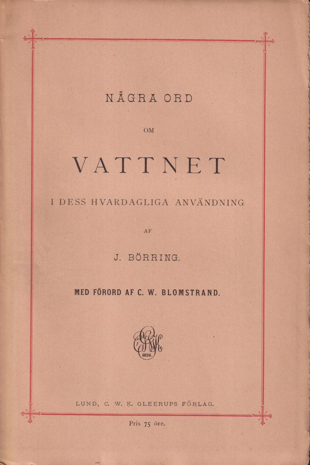 Några ord om vattnet i dess hvardagliga användning. Med förord af C.W. Blomstrand. [Utg. av] C.W.K. Gleerups Förlag.