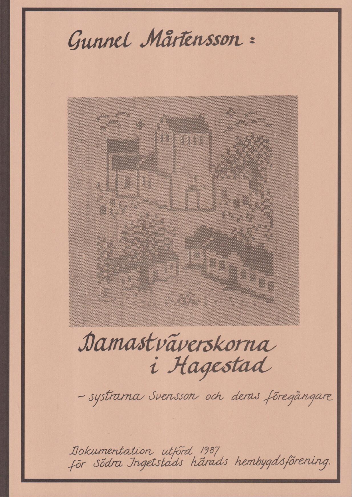 Damastväverskorna i Hagestad - systrarna Svensson och deras föregångare. Dokumentation utförd 1987 för Södra Ingelstads härads hembygdsförening [= omslagstitel].
