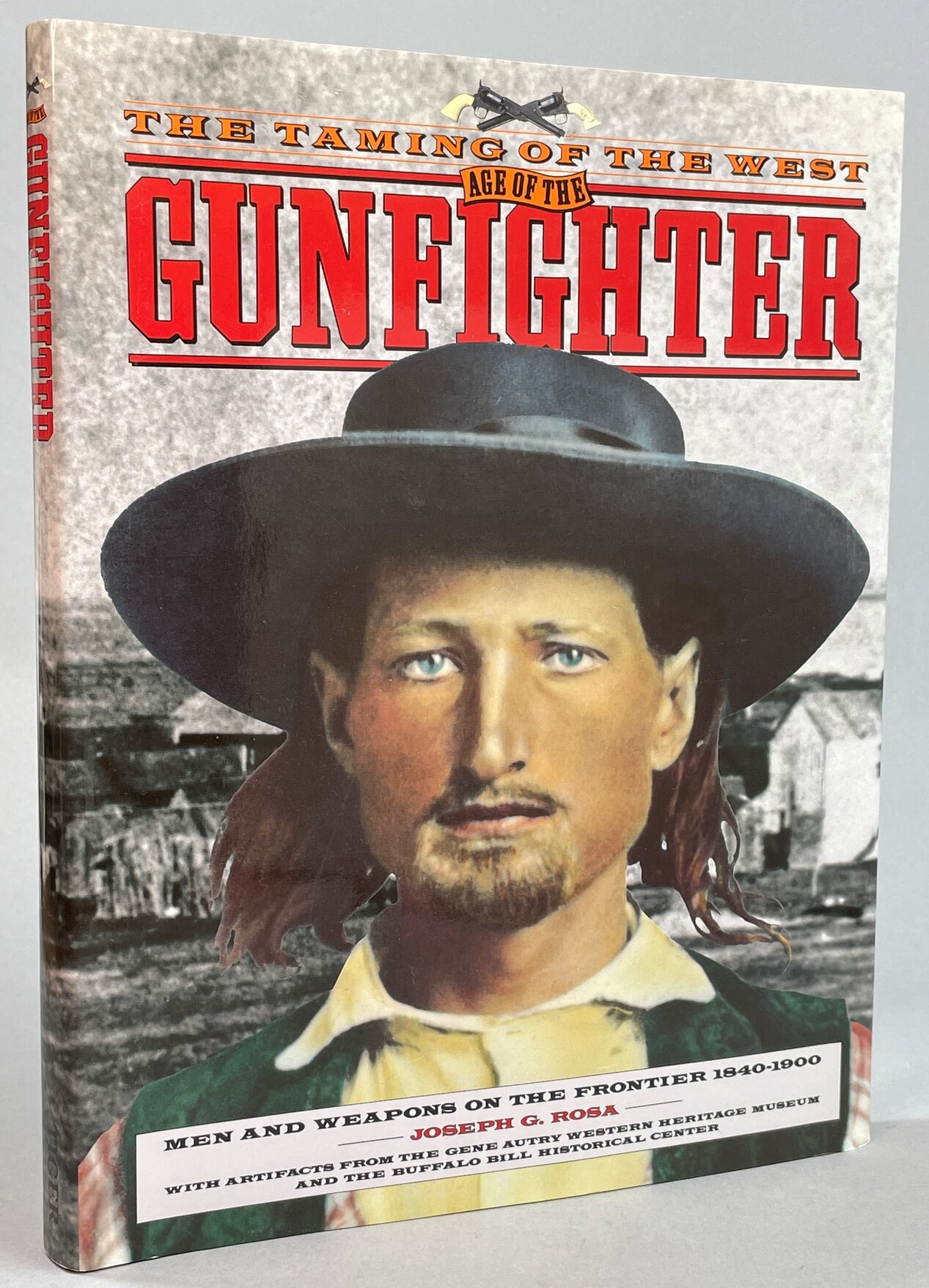 The taming of the West. Age of the gunfighter. Men and weapons on the frontier, 1840-1900.