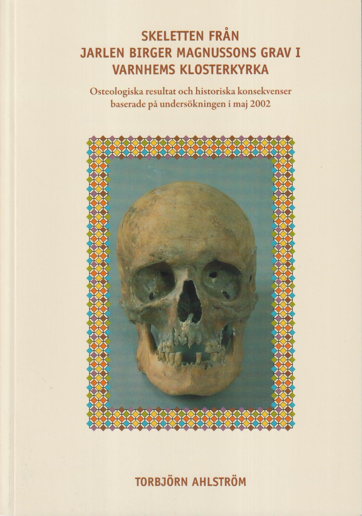 Skeletten från jarlen Birger Magnussons grav i Varnhems klosterkyrka. Osteologiska resultat och historiska konsekvenser baserade på undersökningen i maj 2002. [Utg. av] Västergötlands museum.