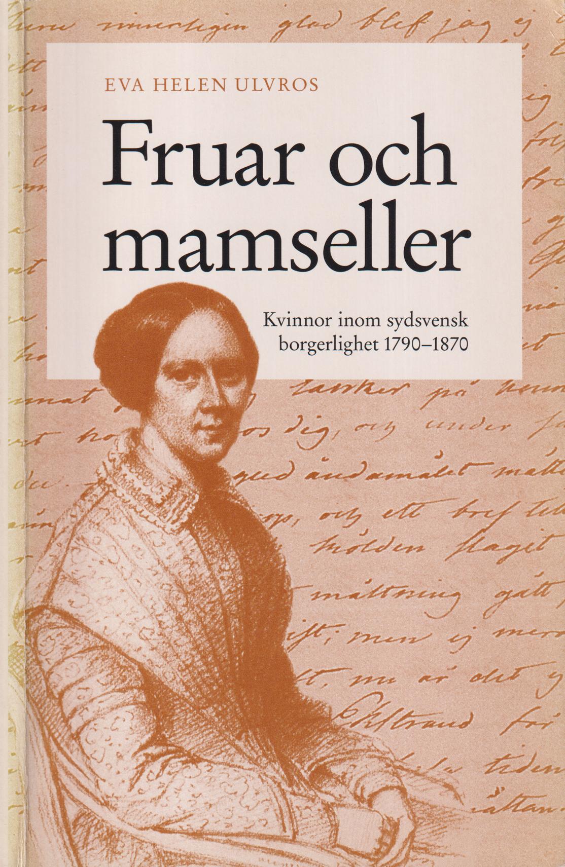 Fruar och mamseller. Kvinnor inom sydsvensk borgerlighet 1790-1870. [Utg. av] Historiska Media.
