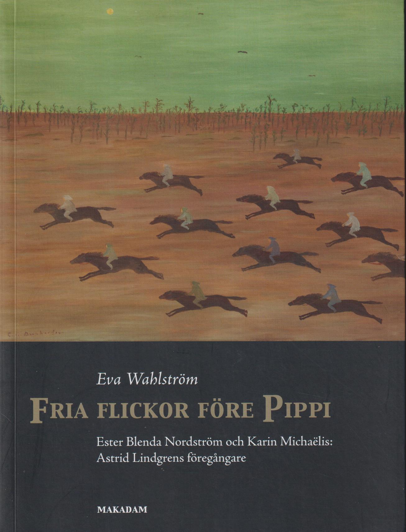 Fria flickor före Pippi. Ester Blenda Nordström och Karin Michaëlis: Astrid Lindgrens föregångare. [Utg. av] Makadam.