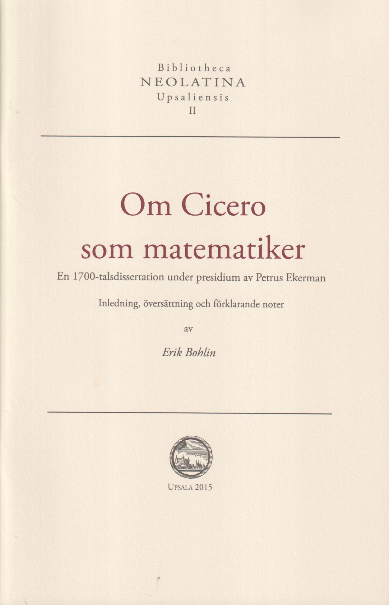 Om Cicero som matematiker. En 1700-talsdissertation under presidium av Petrus Ekerman. Inledning, översättning och förklarande noter av Erik Bohlin.