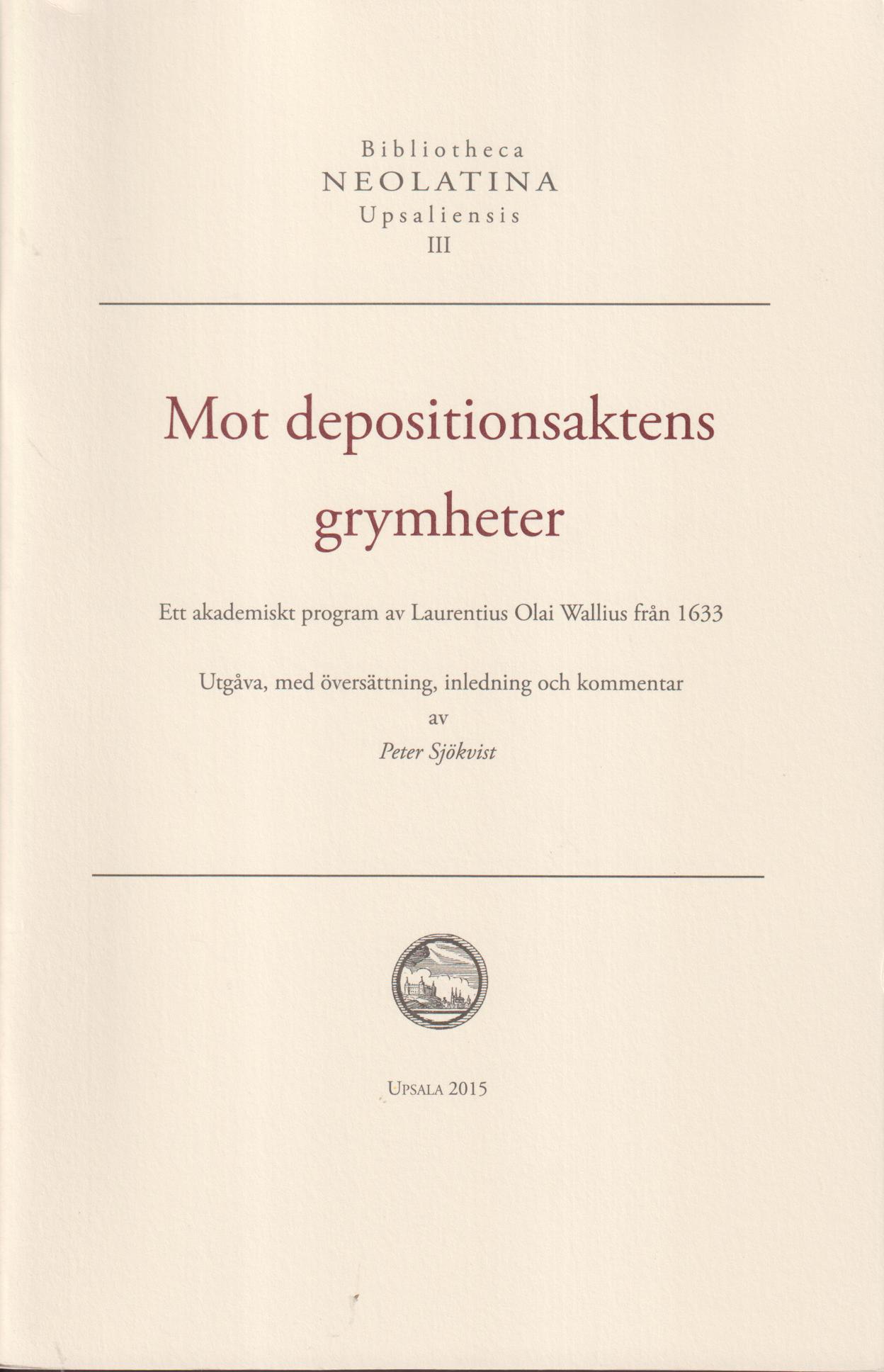 Mot depositionsaktens grymheter. Ett akademiskt program av Laurentius Olai Wallius från 1633. Utgåva, med översättning, inledning och kommentar av Peter Sjökvist.
