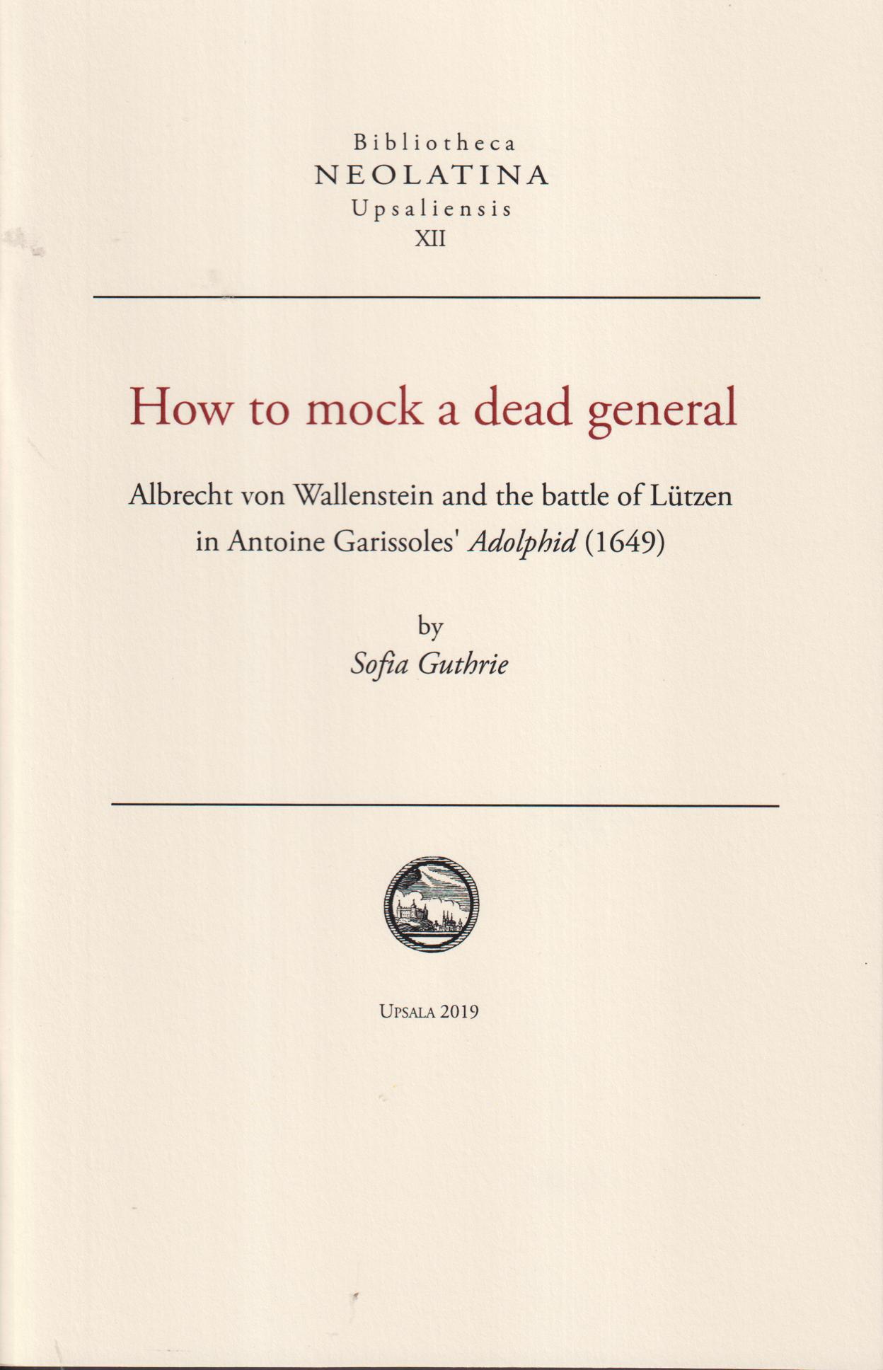How to mock a dead general. Albrecht von Wallenstein and the battle of Lützen in Antoine Garissoles' Adolphid (1649) by Sofia Guthrie.