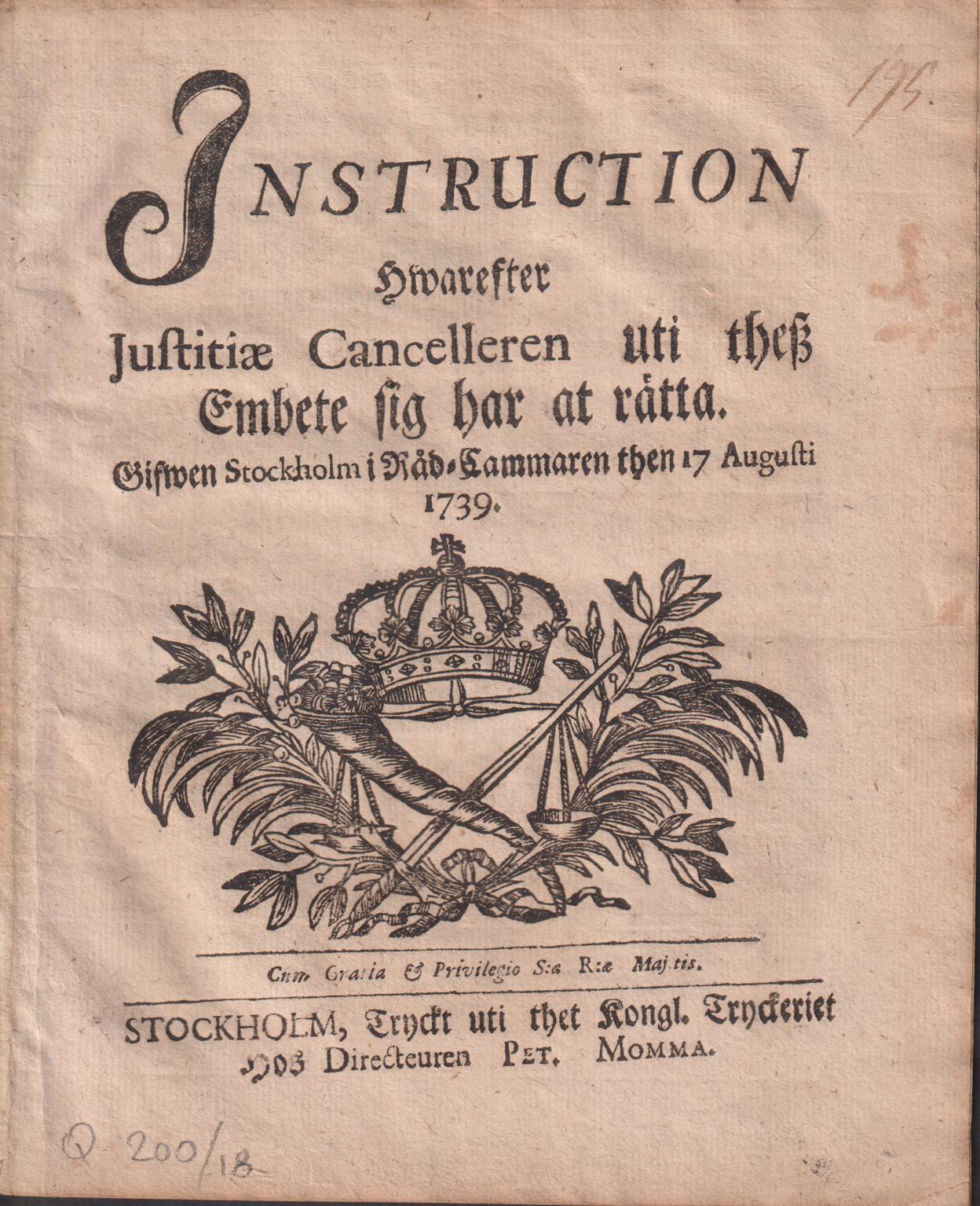 Instruction Hwarefter Justitiæ Cancelleren uti thesz Embete sig har at rätta. Gifwen Stockholm i Råd-Cammaren then 17 Augusti 1739.