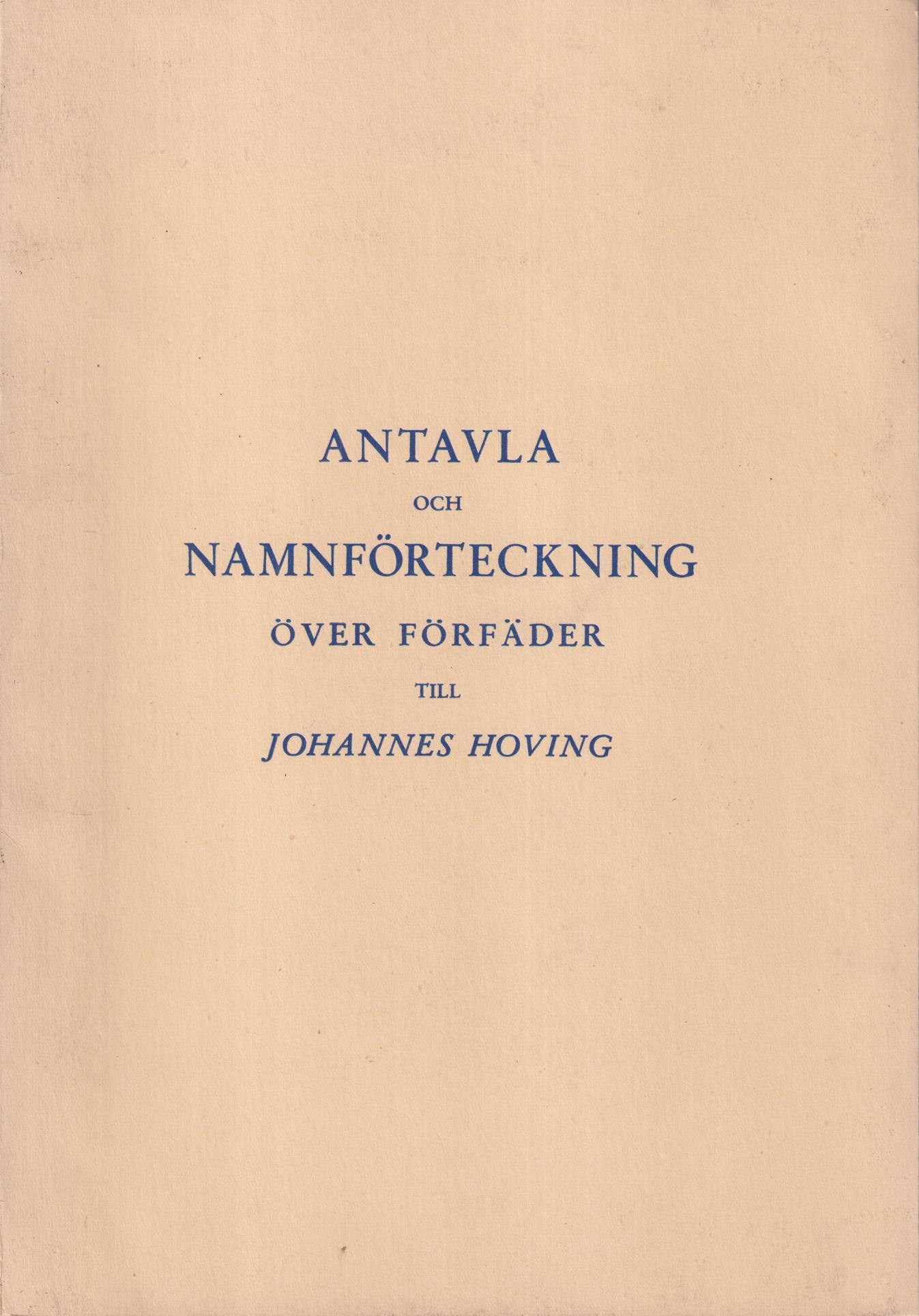 Antavla och namnförteckning över förfäder till Johannes Walter Vilhelm Hoving, Ebba Bertha Elisabeth Hoving, Eva Magdalena (Magda) Hoving Hedman, Karin Maria Hoving Lönegren och Victor Harald Hoving. [Utg. av] Skandinaviska Släkt Studie Samfundets förlag.