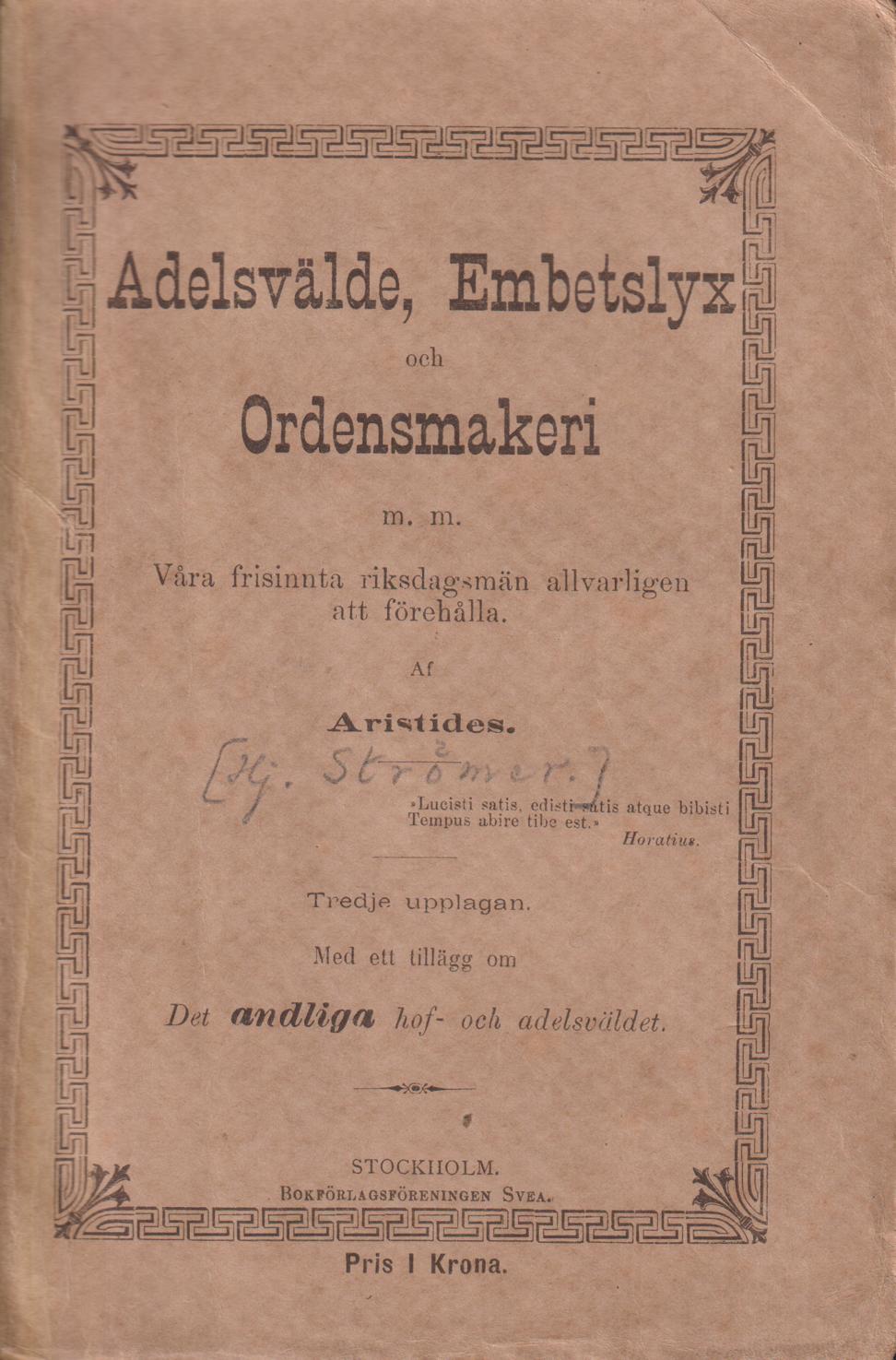 Adelsvälde, embetslyx och ordensmakeri m. m. Våra frisinnta riksdagsmän allvarligen att förehålla af Aristides. Tredje upplagan. Med ett tillägg om Det andliga hof- och adelsväldet [eller vårt bedröfliga presterliga befordringsväsende]. [Utg. av] Bokförlagsföreningen Svea.