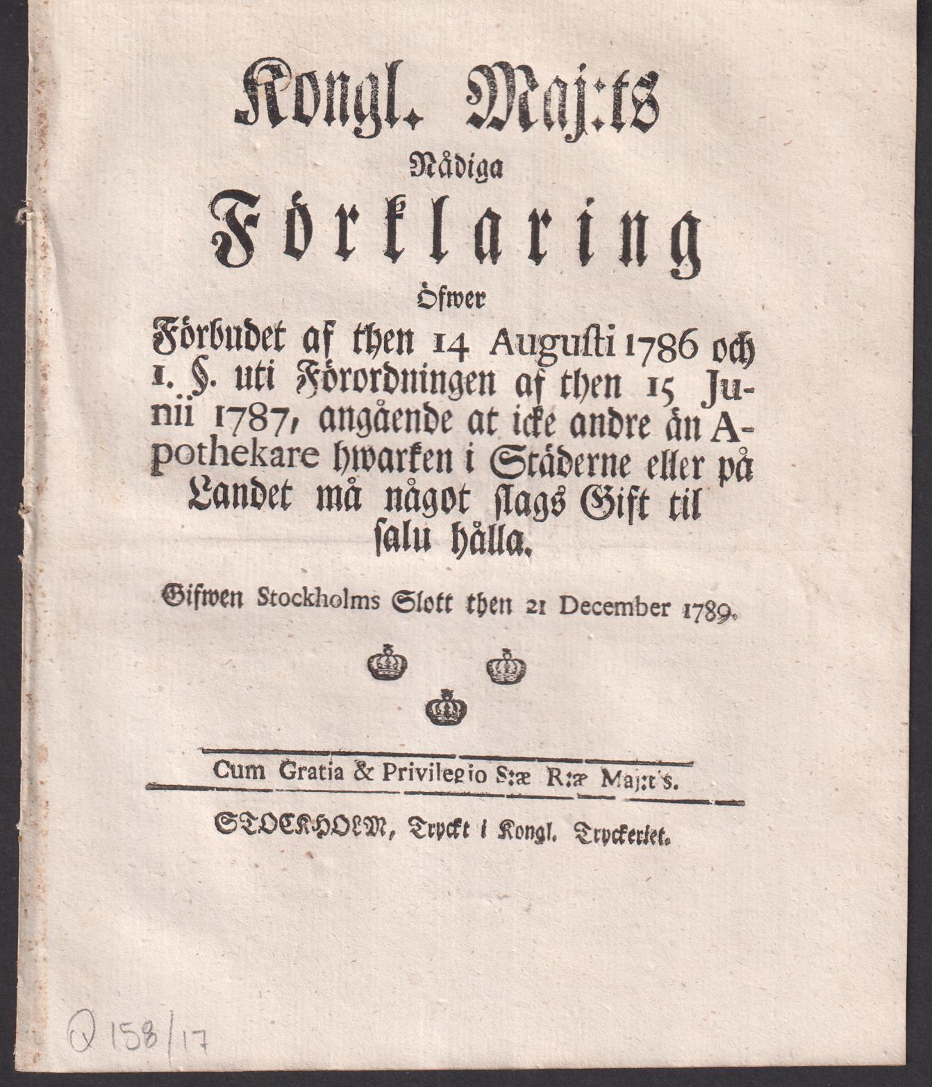 Kongl. Maj:ts Nådiga Förklaring Öfwer Förbudet af then 14 Augusti 1786 och 1 §. uti Förordningen af then 15 Junii 1787, angående at icke andre än Apothekare hwarken i Städerne eller på Landet må något slags Gift til salu hålla. Gifwen Stockholms Slott then 21 December 1789.