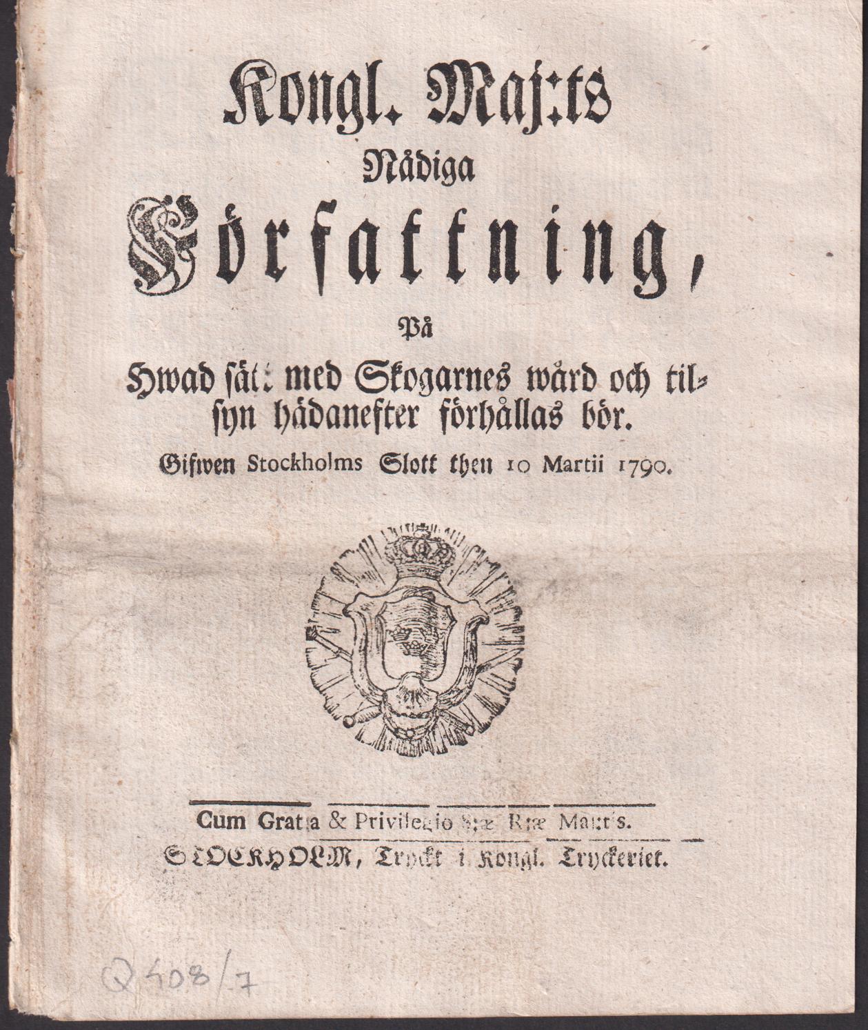 Kongl. Maj:ts Nådiga Författning, På Hwad sätt med Skogarnes wård och tilsyn hädanefter förhållas bör. Gifwen Stockholms Slott then 10 Martii 1790.