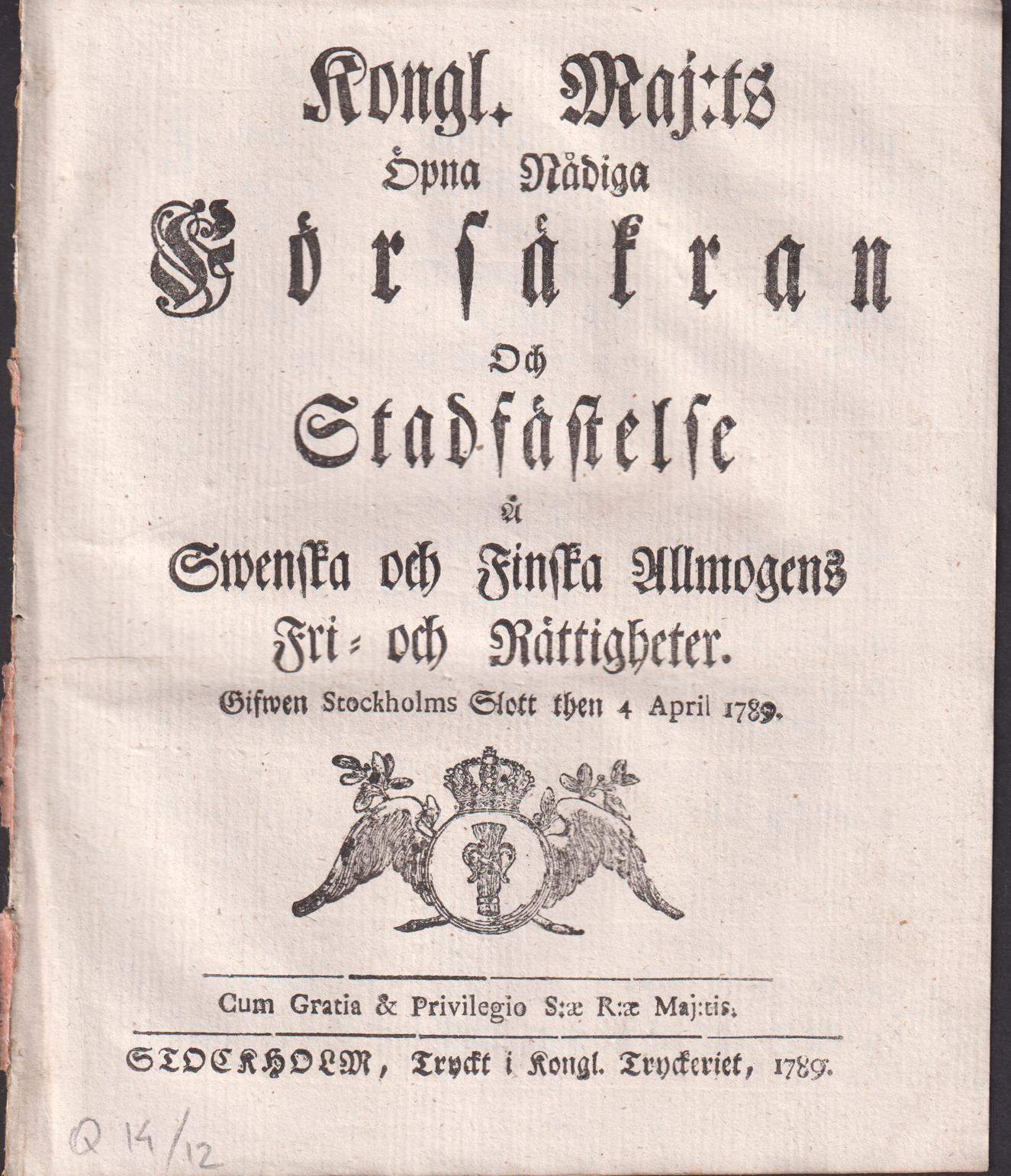 Kongl. Maj:ts Öpna nådiga Försäkran Och Stadfästelse Å Swenska och Finska Allmogens Fri- och Rättigheter. Gifwen Stockholms Slott then 4 April 1789.
