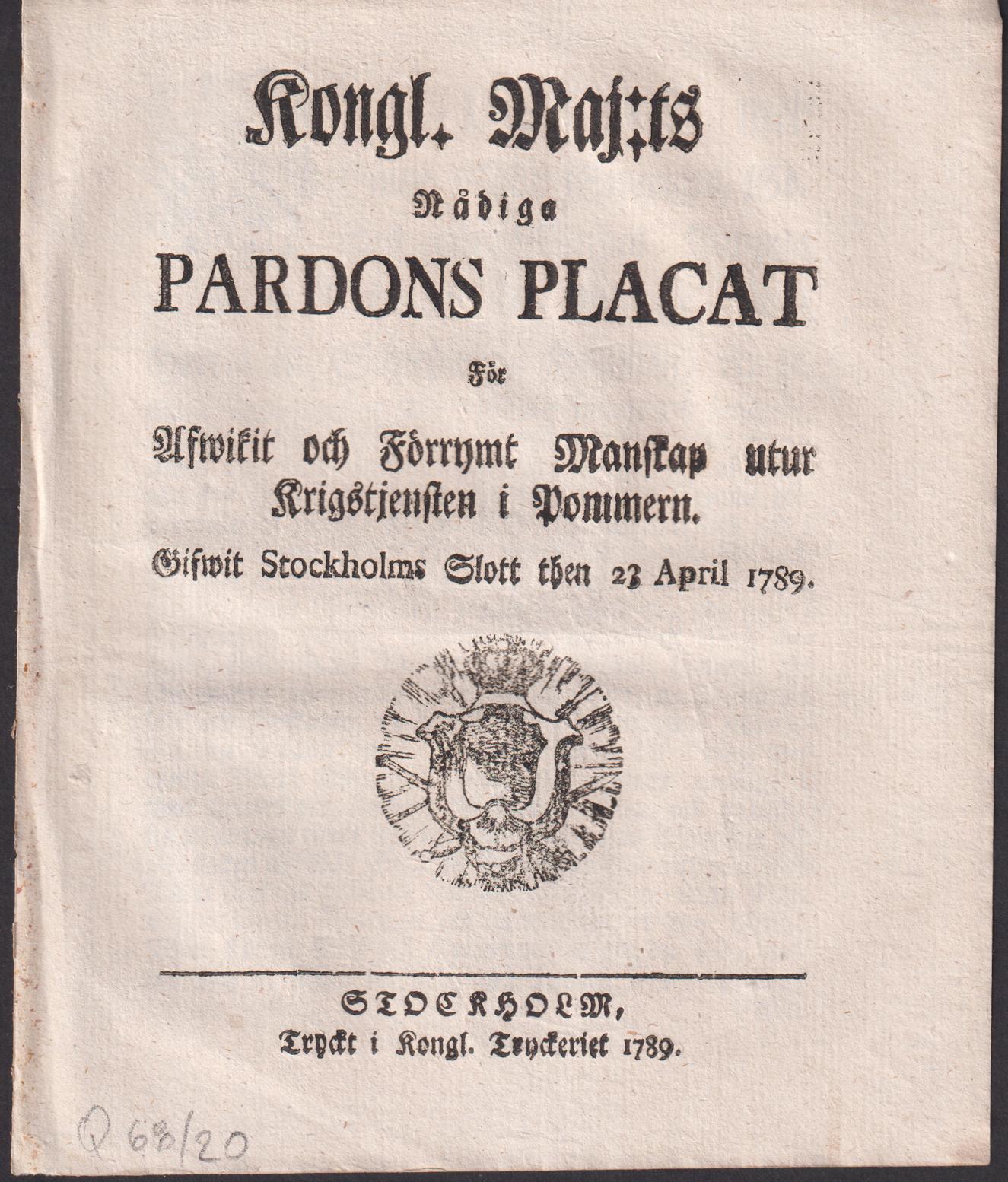 Kongl. Maj:ts Nådiga Pardons Placat För Afwikit och Förrymt Manskap utur Krigstjensten i Pommern. Gifwit Stockholms Slott then 23 April 1789.