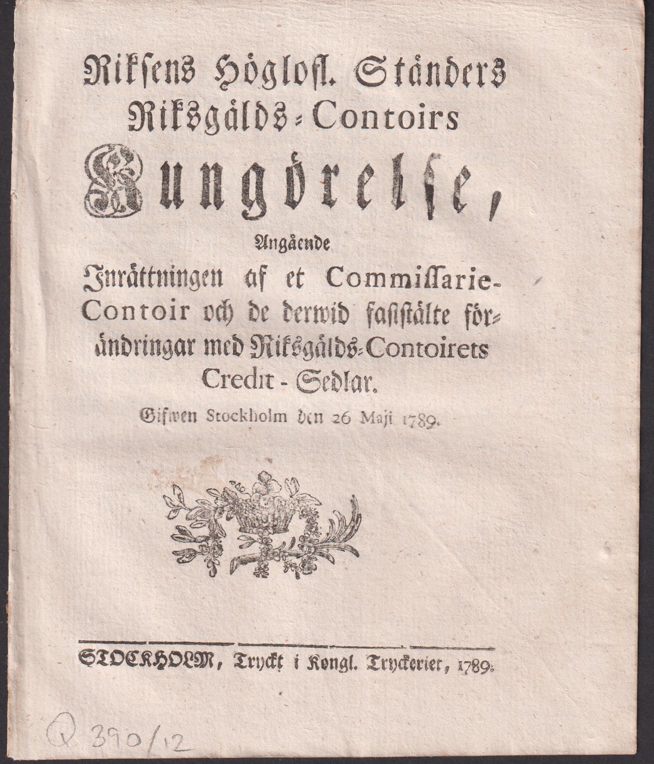 Riksens Höglofl. Ständers Riksgälds-Contoires Kungörelse, Angående Inrättningen af et Commissarie-Contoir och de derwid faststälte förändringar med Riksgälds-Contoirets Credit-Sedlar. Gifwen Stockholm den 26 Maji 1789.